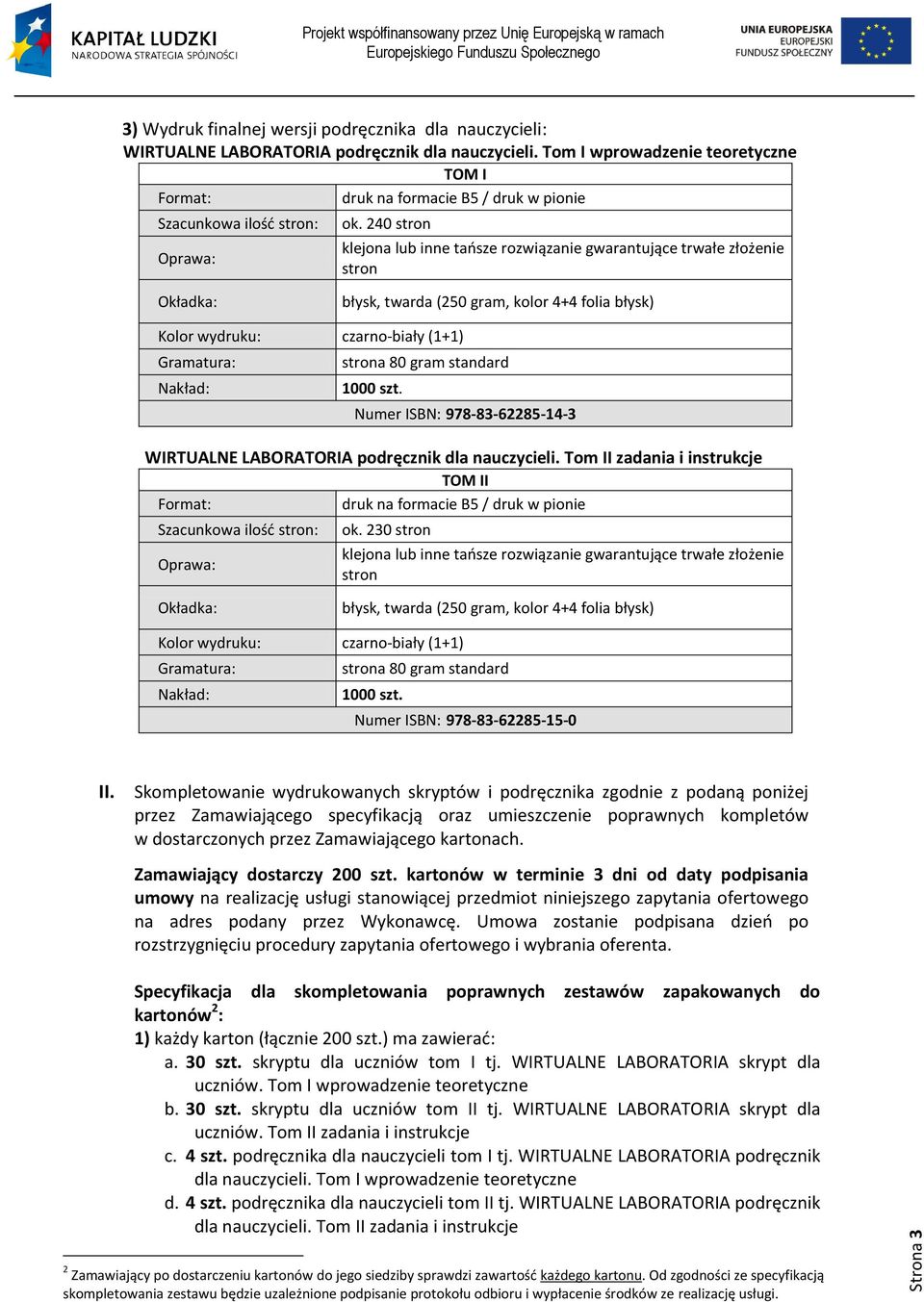 240 stron klejona lub inne taosze rozwiązanie gwarantujące trwałe złożenie stron Okładka: błysk, twarda (250 gram, kolor 4+4 folia błysk) Kolor wydruku: czarno-biały (1+1) Gramatura: Nakład: strona