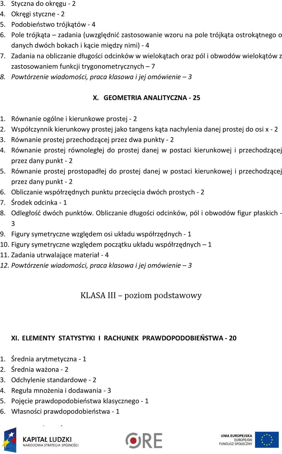 Zadania na obliczanie długości odcinków w wielokątach oraz pól i obwodów wielokątów z zastosowaniem funkcji trygonometrycznych 7 8. Powtórzenie wiadomości, praca klasowa i jej omówienie 3 X.