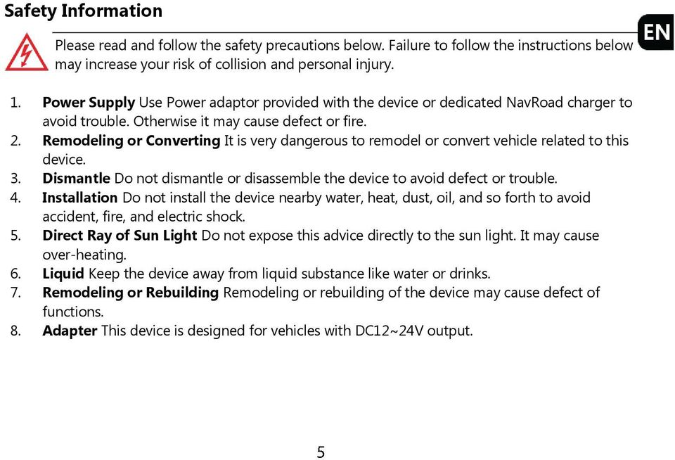 Remodeling or Converting It is very dangerous to remodel or convert vehicle related to this device. 3. Dismantle Do not dismantle or disassemble the device to avoid defect or trouble. 4.