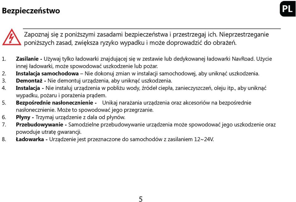 Instalacja samochodowa Nie dokonuj zmian w instalacji samochodowej, aby uniknąć uszkodzenia. 3. Demontaż - Nie demontuj urządzenia, aby uniknąć uszkodzenia. 4.