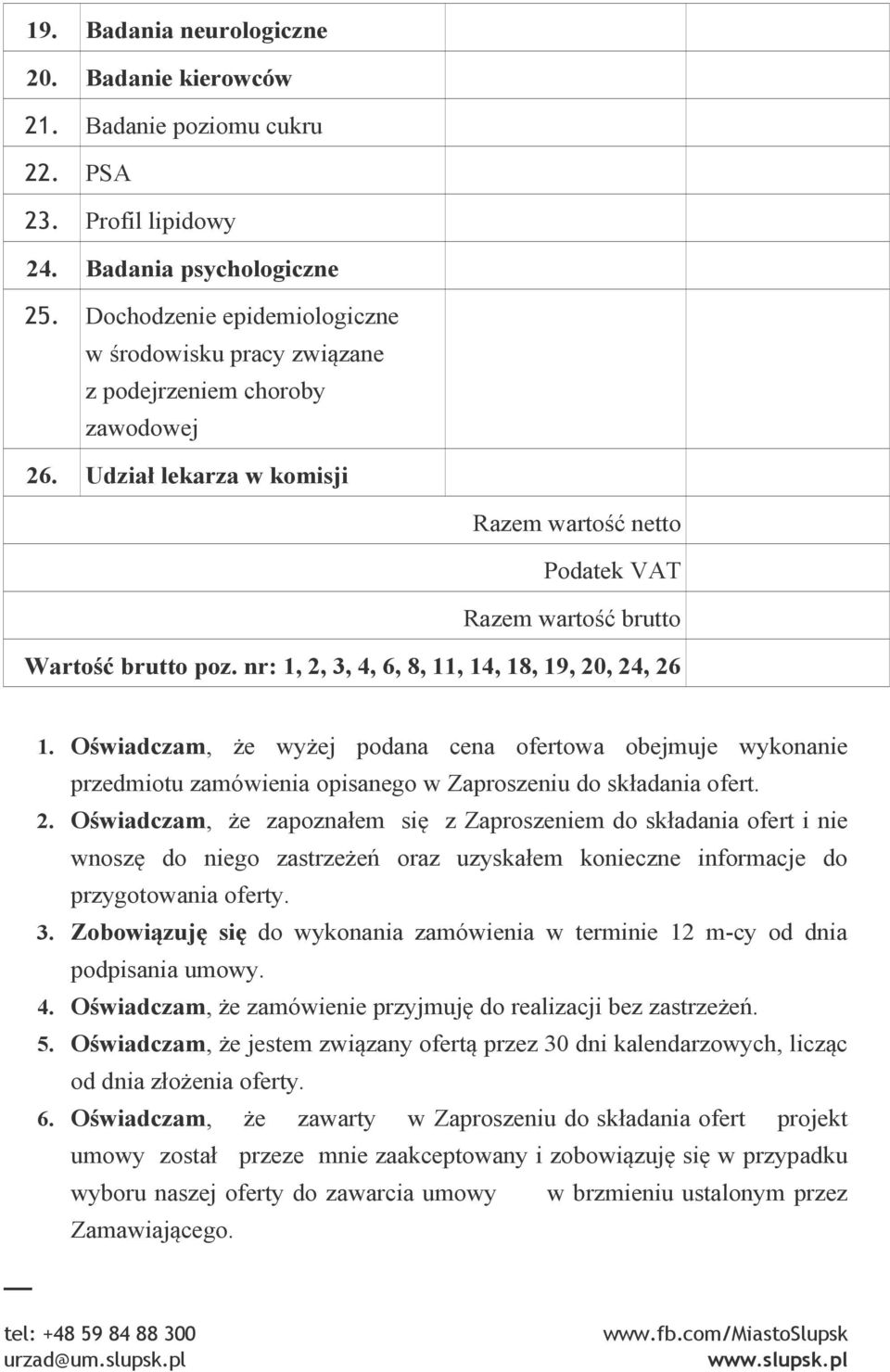 nr: 1, 2, 3, 4, 6, 8, 11, 14, 18, 19, 20, 24, 26 1. Oświadczam, że wyżej podana cena ofertowa obejmuje wykonanie przedmiotu zamówienia opisanego w Zaproszeniu do składania ofert. 2. Oświadczam, że zapoznałem się z Zaproszeniem do składania ofert i nie wnoszę do niego zastrzeżeń oraz uzyskałem konieczne informacje do przygotowania oferty.