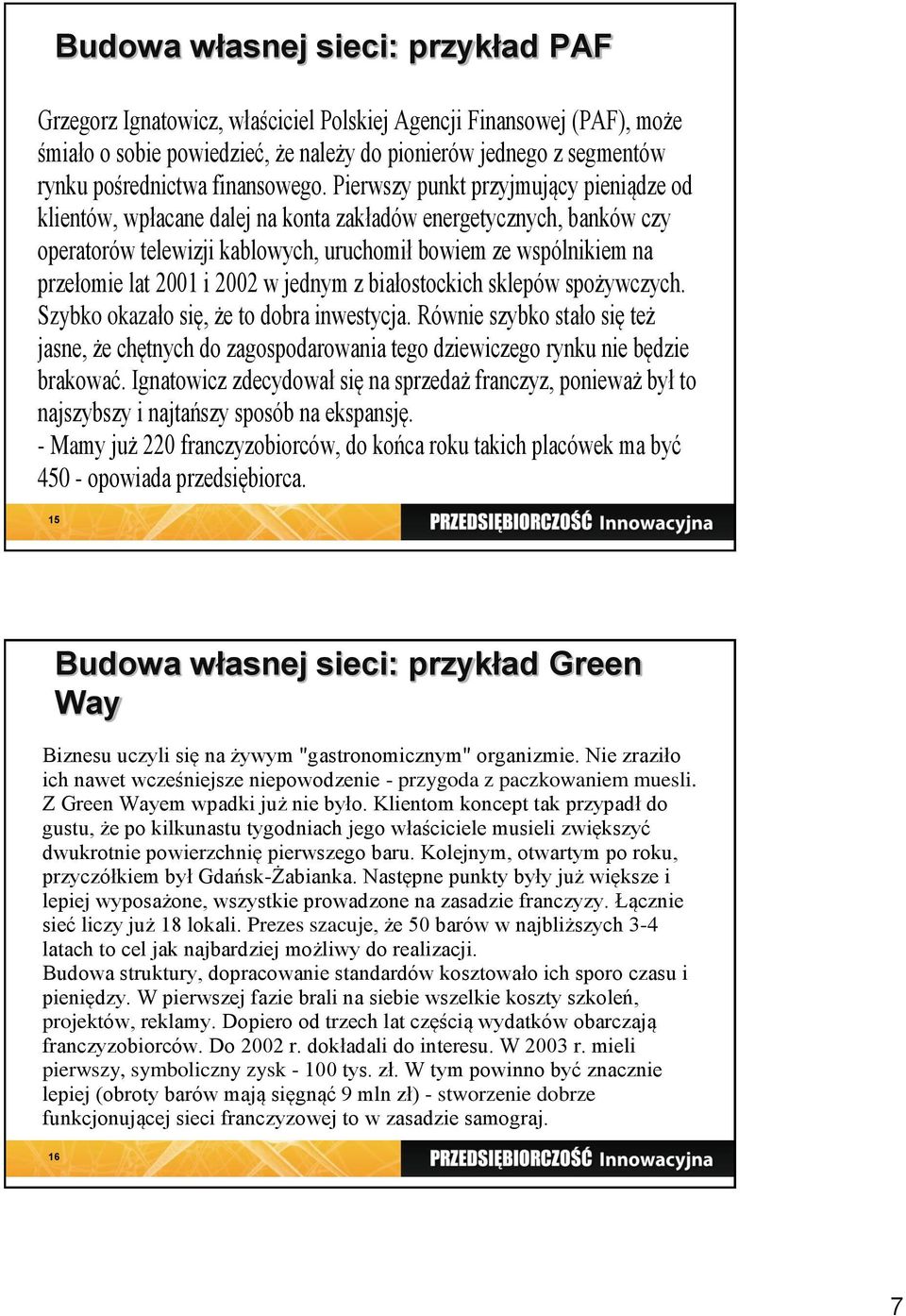 Pierwszy punkt przyjmujący pieniądze od klientów, wpłacane dalej na konta zakładów energetycznych, banków czy operatorów telewizji kablowych, uruchomił bowiem ze wspólnikiem na przełomie lat 2001 i