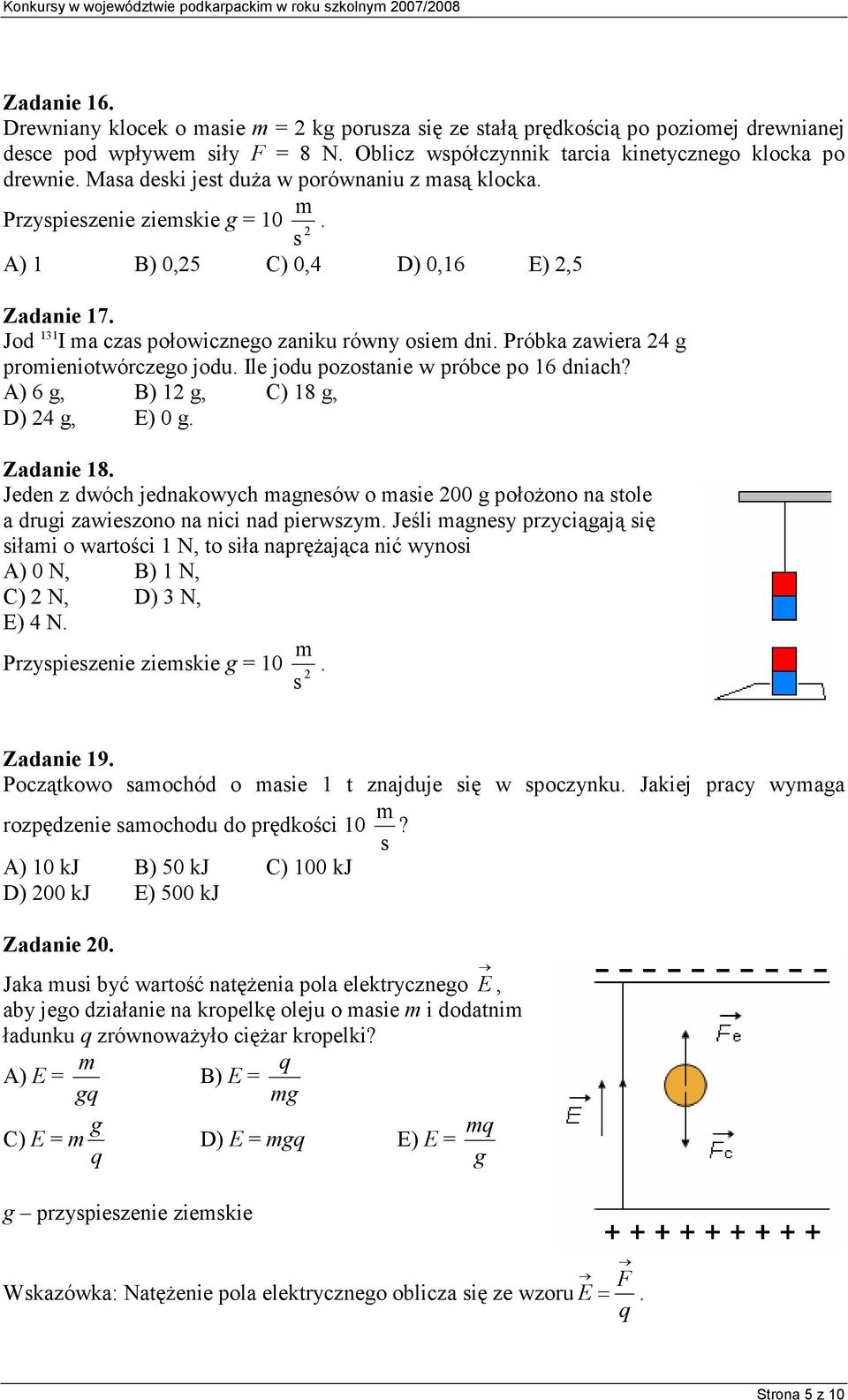 Jod 131 I a czas połowicznego zaniku równy osie dni. Próbka zawiera 24 g proieniotwórczego jodu. Ile jodu pozostanie w próbce po 16 dniach? A) 6 g, B) 12 g, C) 18 g, D) 24 g, E) 0 g. Zadanie 18.