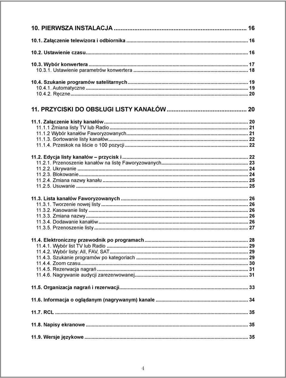 .. 21 11.1.2 Wybór kanałów Faworyzowanych... 21 11.1.3. Sortowanie listy kanałów... 22 11.1.4. Przeskok na liście o 100 pozycji... 22 11.2. Edycja listy kanałów przycisk i... 22 11.2.1. Przenoszenie kanałów na listę Faworyzowanych.