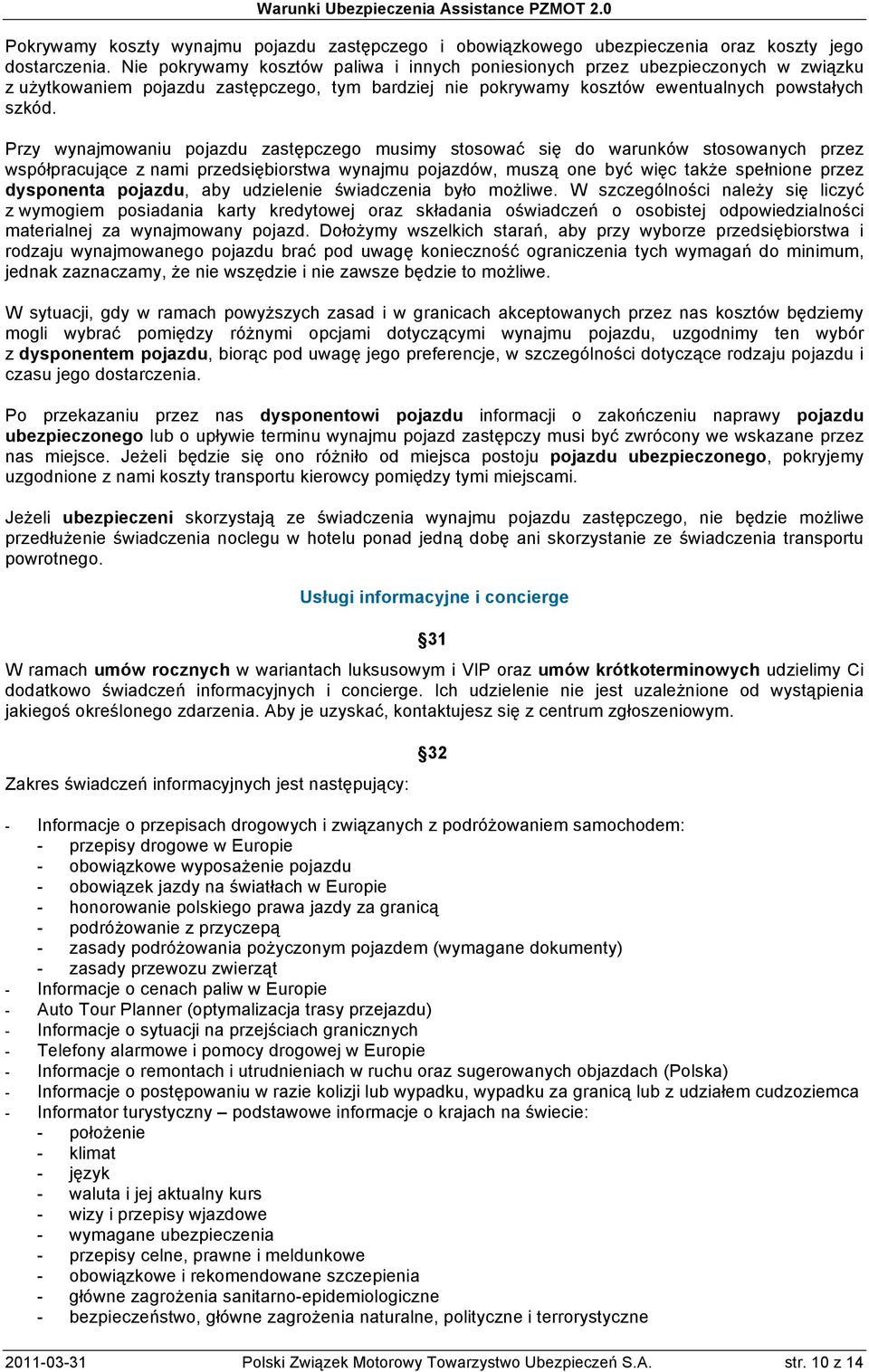 Przy wynajmowaniu pojazdu zastępczego musimy stosować się do warunków stosowanych przez współpracujące z nami przedsiębiorstwa wynajmu pojazdów, muszą one być więc także spełnione przez dysponenta