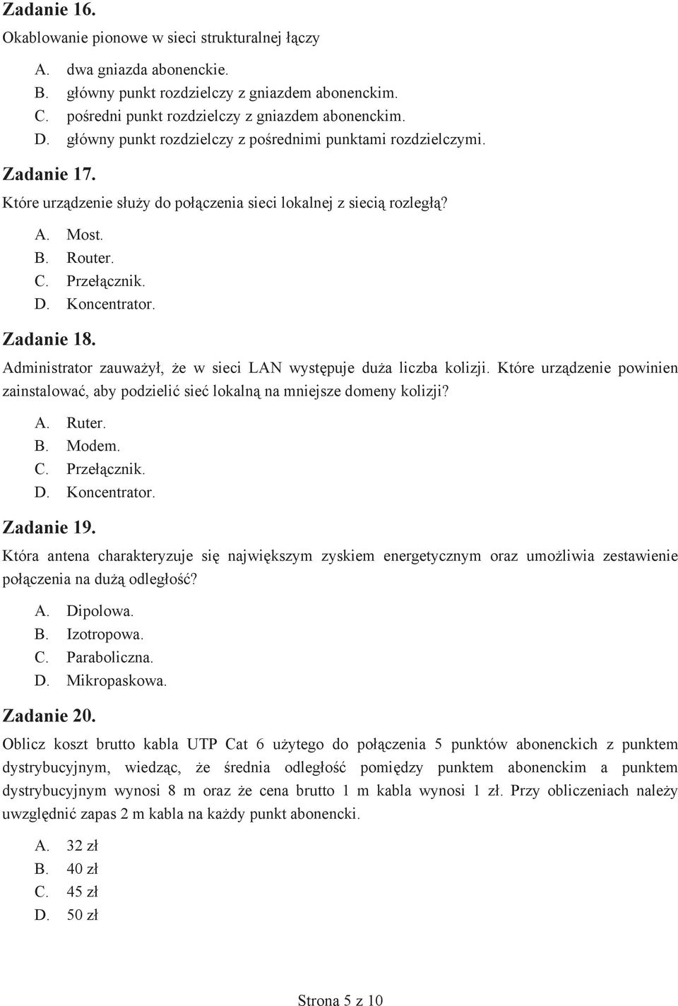 Zadanie 18. Administrator zauwa y, e w sieci LAN wyst puje du a liczba kolizji. Które urz dzenie powinien zainstalowa, aby podzieli sie lokaln na mniejsze domeny kolizji? A. Ruter. B. Modem. C.