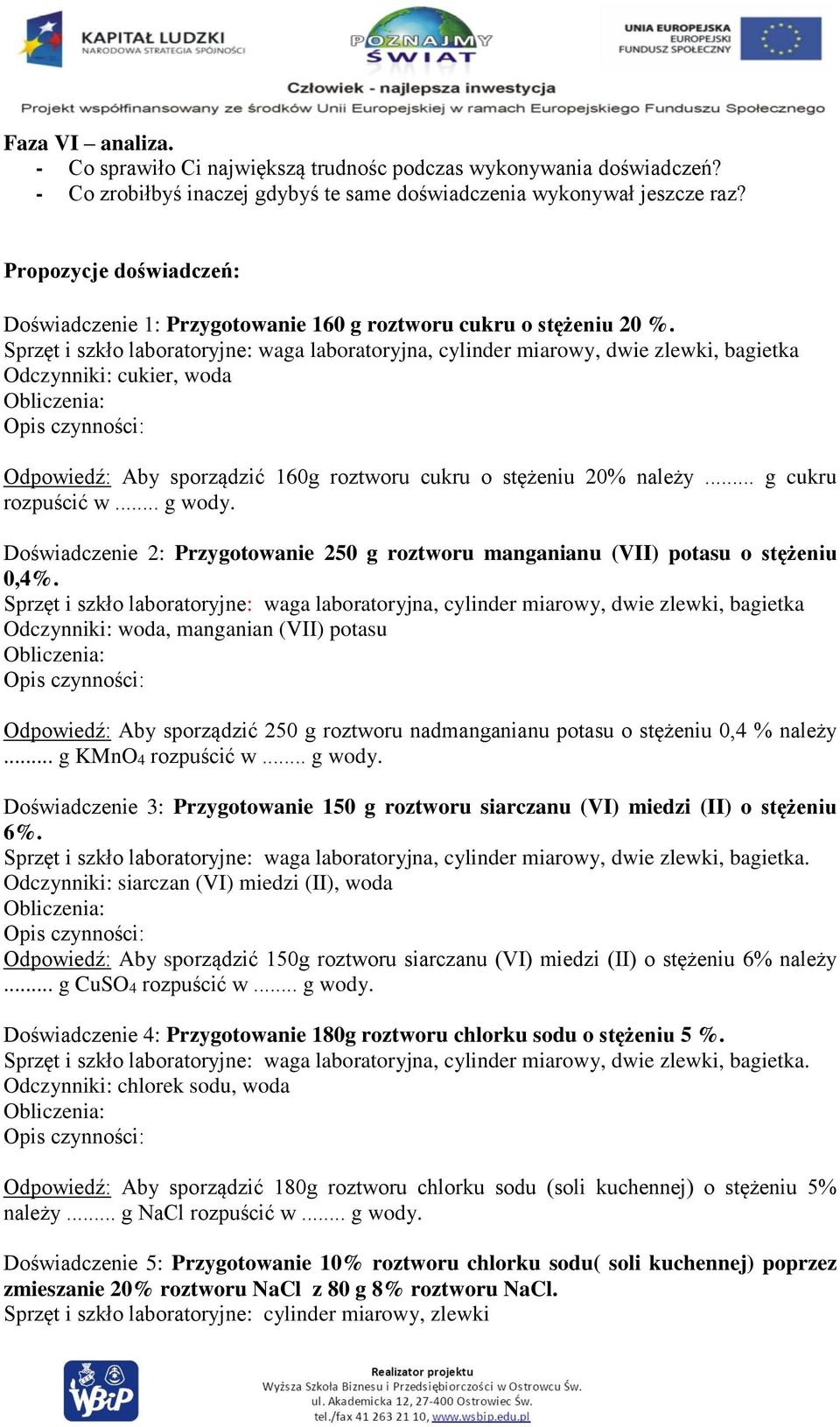 Sprzęt i szkło laboratoryjne: waga laboratoryjna, cylinder miarowy, dwie zlewki, bagietka Odczynniki: cukier, woda Odpowiedź: Aby sporządzić 160g roztworu cukru o stężeniu 20% należy.