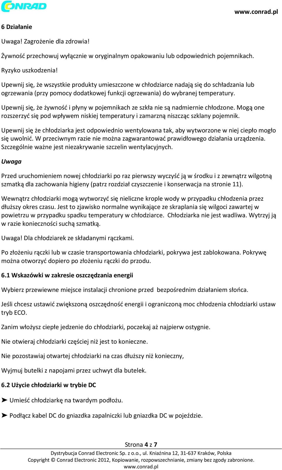 Upewnij się, że żywność i płyny w pojemnikach ze szkła nie są nadmiernie chłodzone. Mogą one rozszerzyć się pod wpływem niskiej temperatury i zamarzną niszcząc szklany pojemnik.