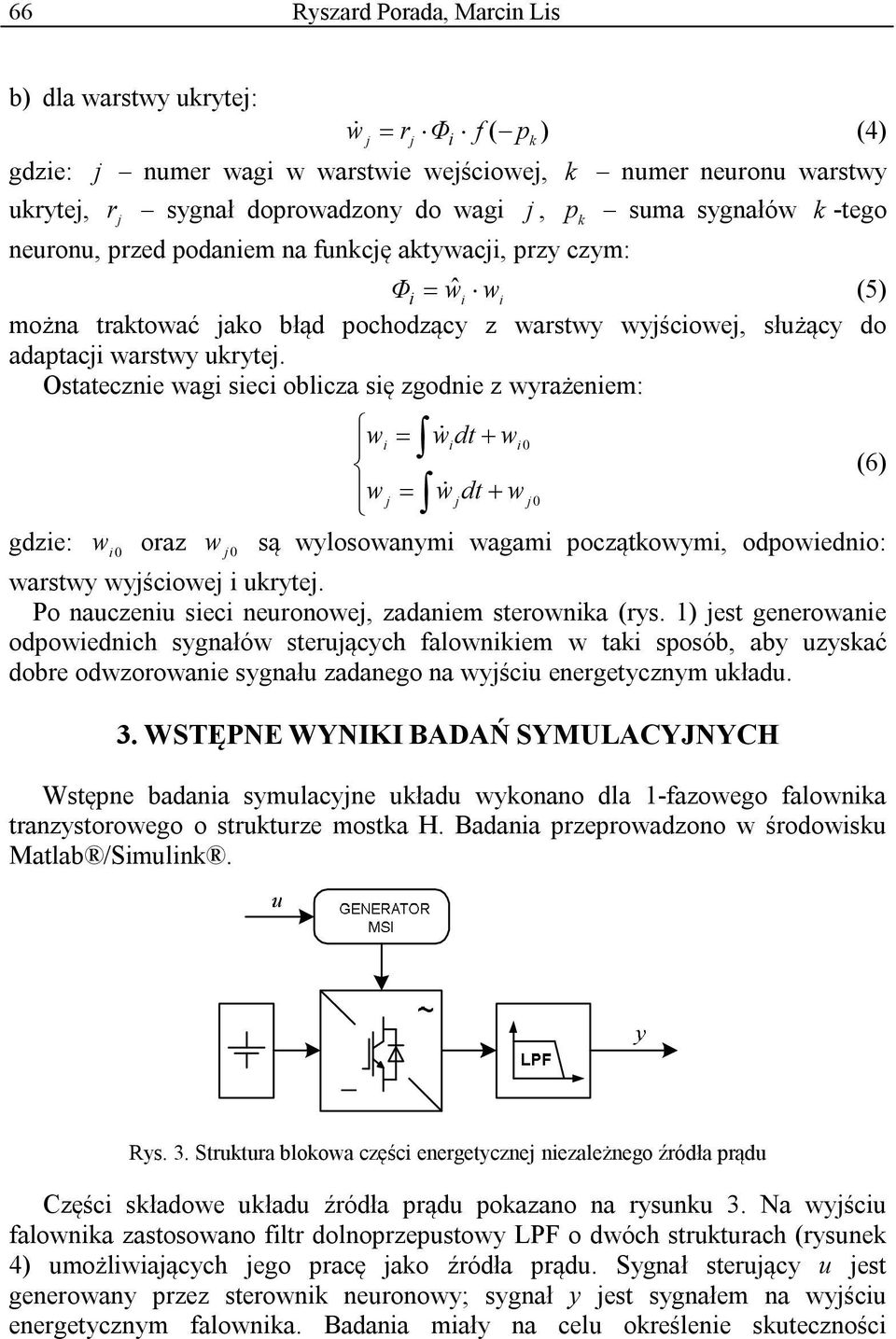 Ostatecznie wagi sieci oblicza się zgodnie z wyrażeniem: wi = wdt & i + wi 0 (6) w = + wdt & w0 gdzie: w i0 oraz w 0 są wylosowanymi wagami początkowymi, odpowiednio: warstwy wyściowe i ukryte.