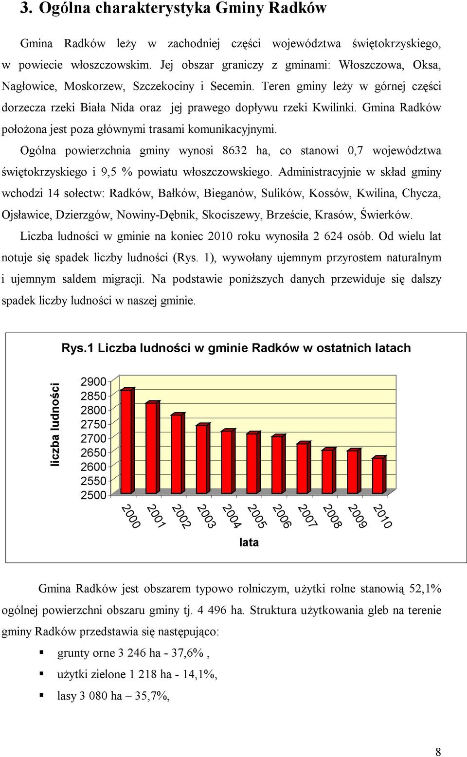 Gmina Radków położona jest poza głównymi trasami komunikacyjnymi. Ogólna powierzchnia gminy wynosi 8632 ha, co stanowi 0,7 województwa świętokrzyskiego i 9,5 % powiatu włoszczowskiego.