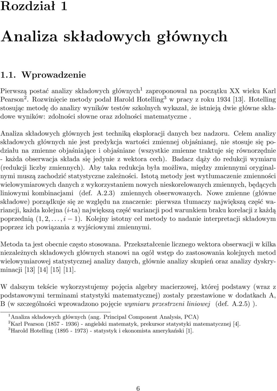 głównych jest techniką eksploracji danych bez nadzoru Celem analizy składowych głównych nie jest predykcja wartości zmiennej objaśnianej, nie stosuje się podziału na zmienne objaśniające i objaśniane