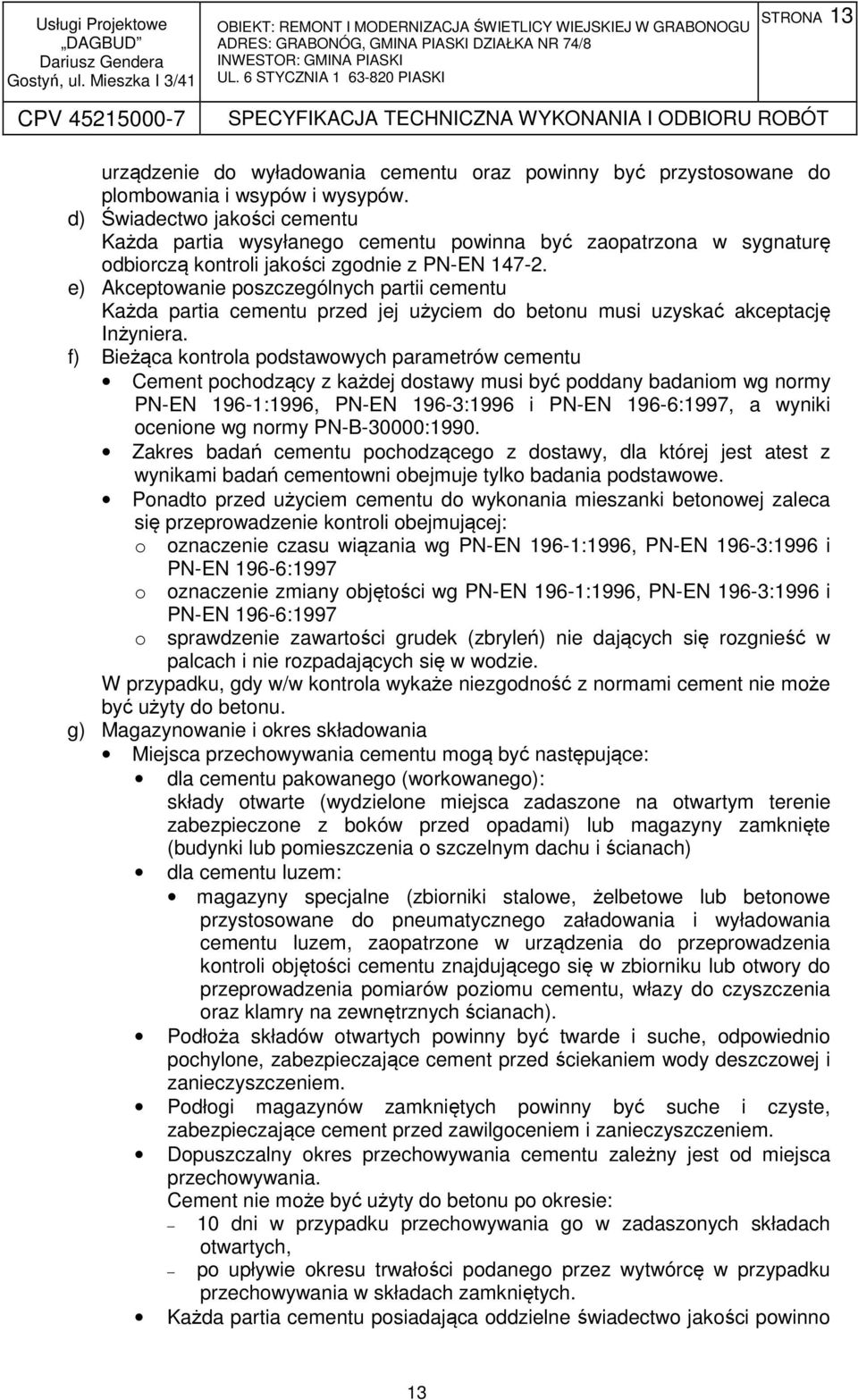 e) Akceptowanie poszczególnych partii cementu Każda partia cementu przed jej użyciem do betonu musi uzyskać akceptację Inżyniera.