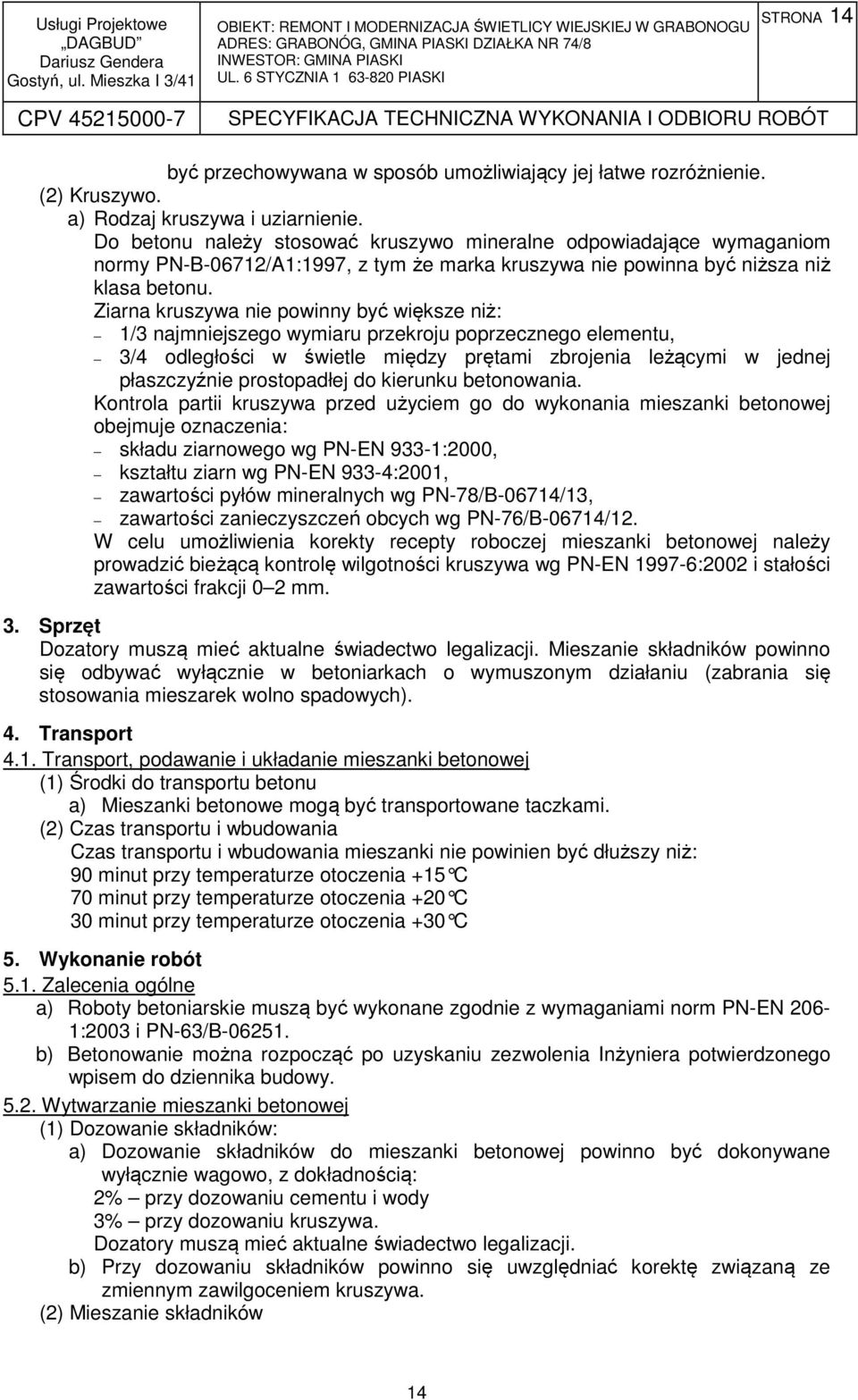 Ziarna kruszywa nie powinny być większe niż: 1/3 najmniejszego wymiaru przekroju poprzecznego elementu, 3/4 odległości w świetle między prętami zbrojenia leżącymi w jednej płaszczyźnie prostopadłej