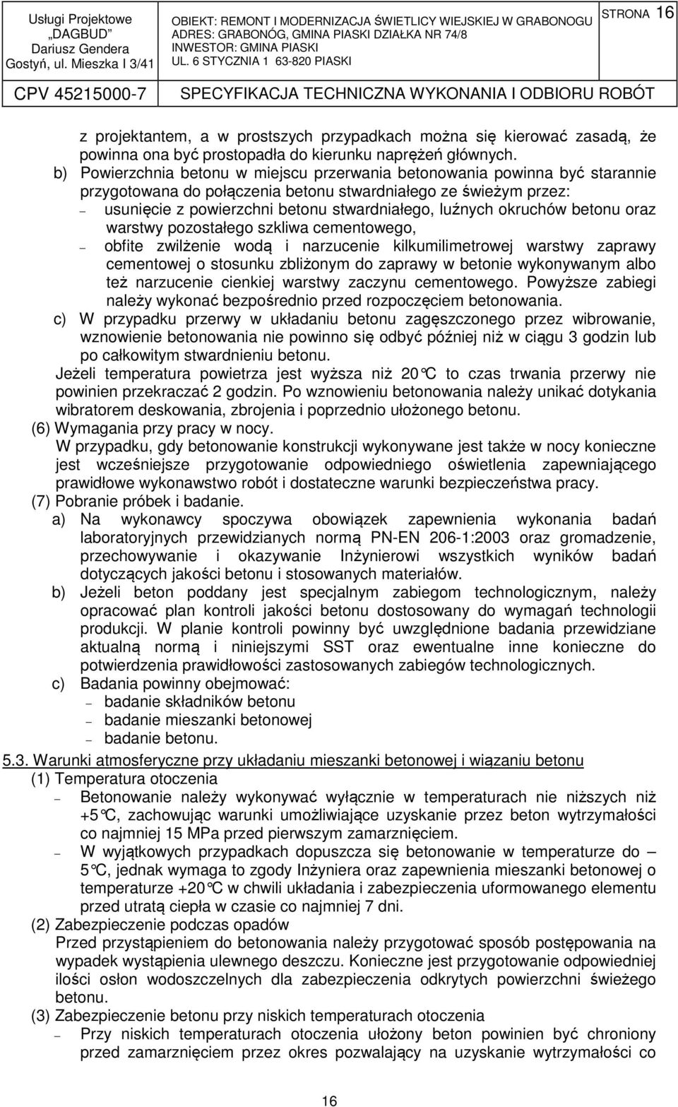 okruchów betonu oraz warstwy pozostałego szkliwa cementowego, obfite zwilżenie wodą i narzucenie kilkumilimetrowej warstwy zaprawy cementowej o stosunku zbliżonym do zaprawy w betonie wykonywanym