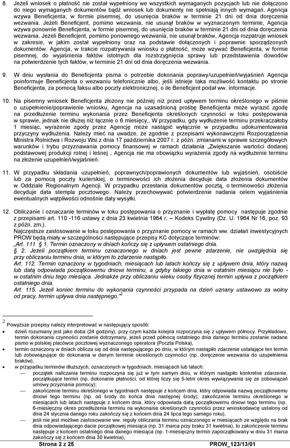 Jeżeli Beneficjent, pomimo wezwania, nie usunął braków w wyznaczonym terminie, Agencja wzywa ponownie Beneficjenta, w formie pisemnej, do usunięcia braków w terminie 21 dni od dnia doręczenia