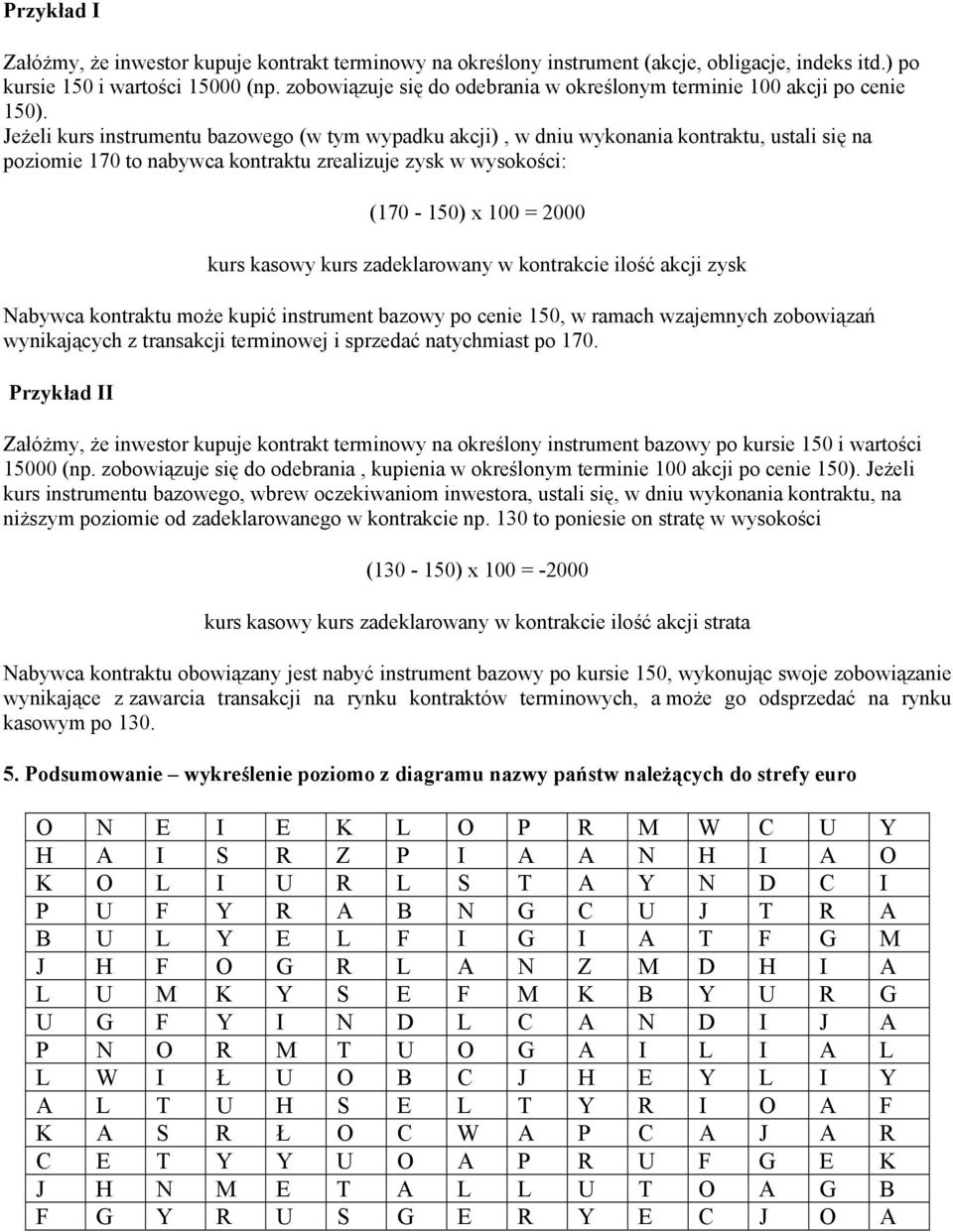 Jeżeli kurs instrumentu bazowego (w tym wypadku akcji), w dniu wykonania kontraktu, ustali się na poziomie 170 to nabywca kontraktu zrealizuje zysk w wysokości: (170-150) x 100 = 2000 kurs kasowy