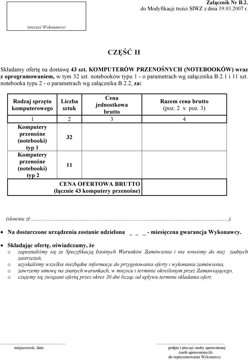 2 x poz. 3) 1 2 3 4 Komputery przenośne (notebooki) typ 1 Komputery przenośne (notebooki) typ 2 32 11 CENA OFERTOWA BRUTTO (łącznie 43 komputery przenośne) (słownie zł:...). Na dostarczone urządzenia zostanie udzielona _ - miesięczna gwarancja Wykonawcy.