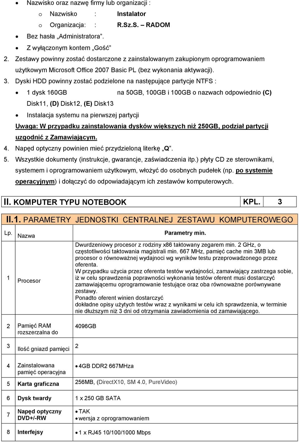 Dyski HDD powinny zostać podzielone na następujące partycje NTFS : 1 dysk 160GB na 50GB, 100GB i 100GB o nazwach odpowiednio (C) Disk11, (D) Disk12, (E) Disk13 Instalacja systemu na pierwszej