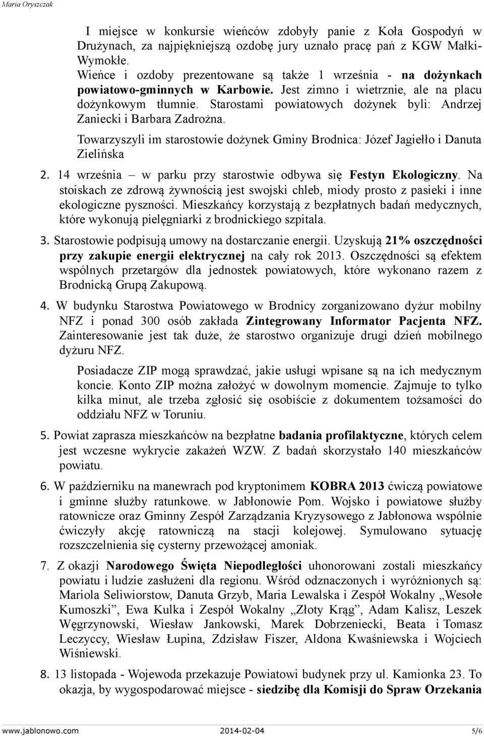 Starostami powiatowych dożynek byli: Andrzej Zaniecki i Barbara Zadrożna. Towarzyszyli im starostowie dożynek Gminy Brodnica: Józef Jagiełło i Danuta Zielińska 2.