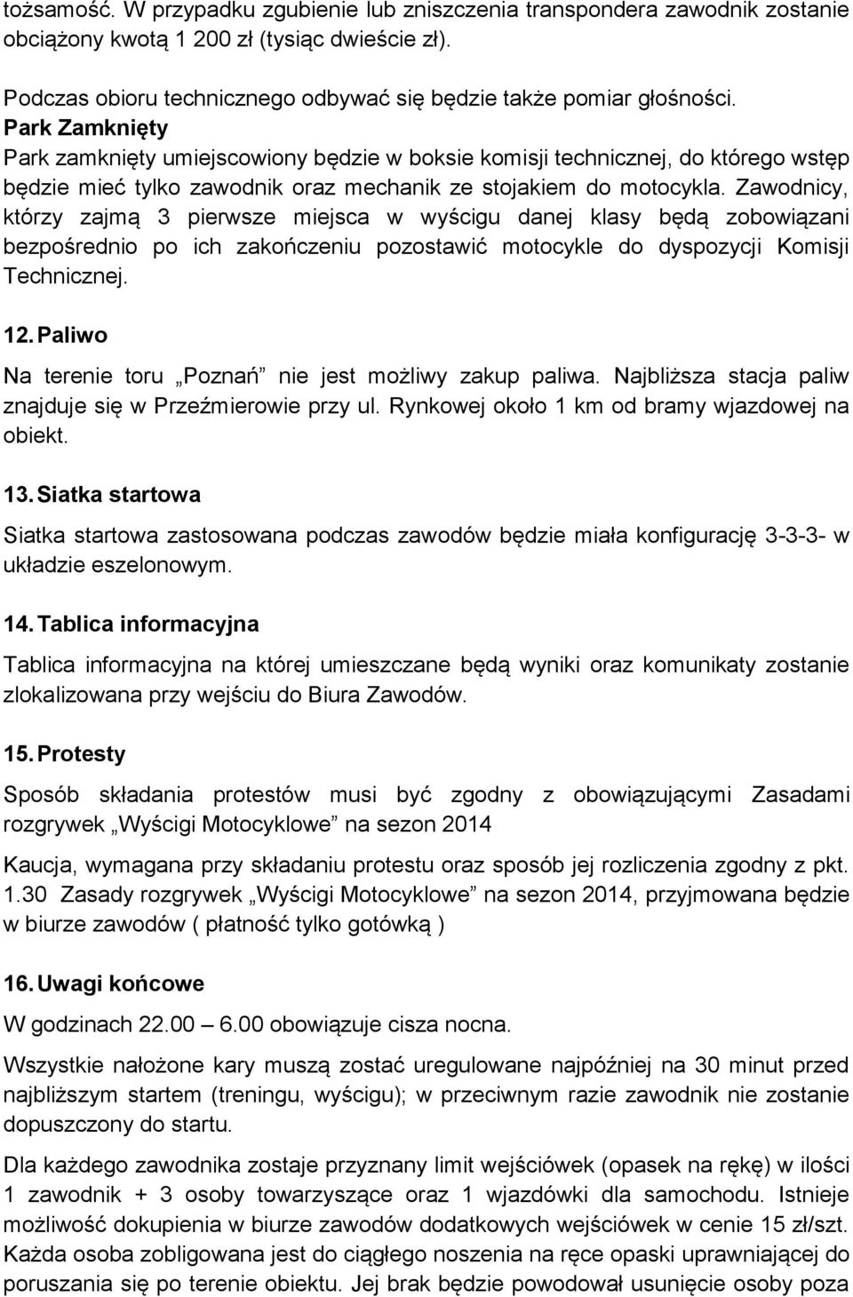 Zawodnicy, którzy zajmą 3 pierwsze miejsca w wyścigu danej klasy będą zobowiązani bezpośrednio po ich zakończeniu pozostawić motocykle do dyspozycji Komisji Technicznej. 12.