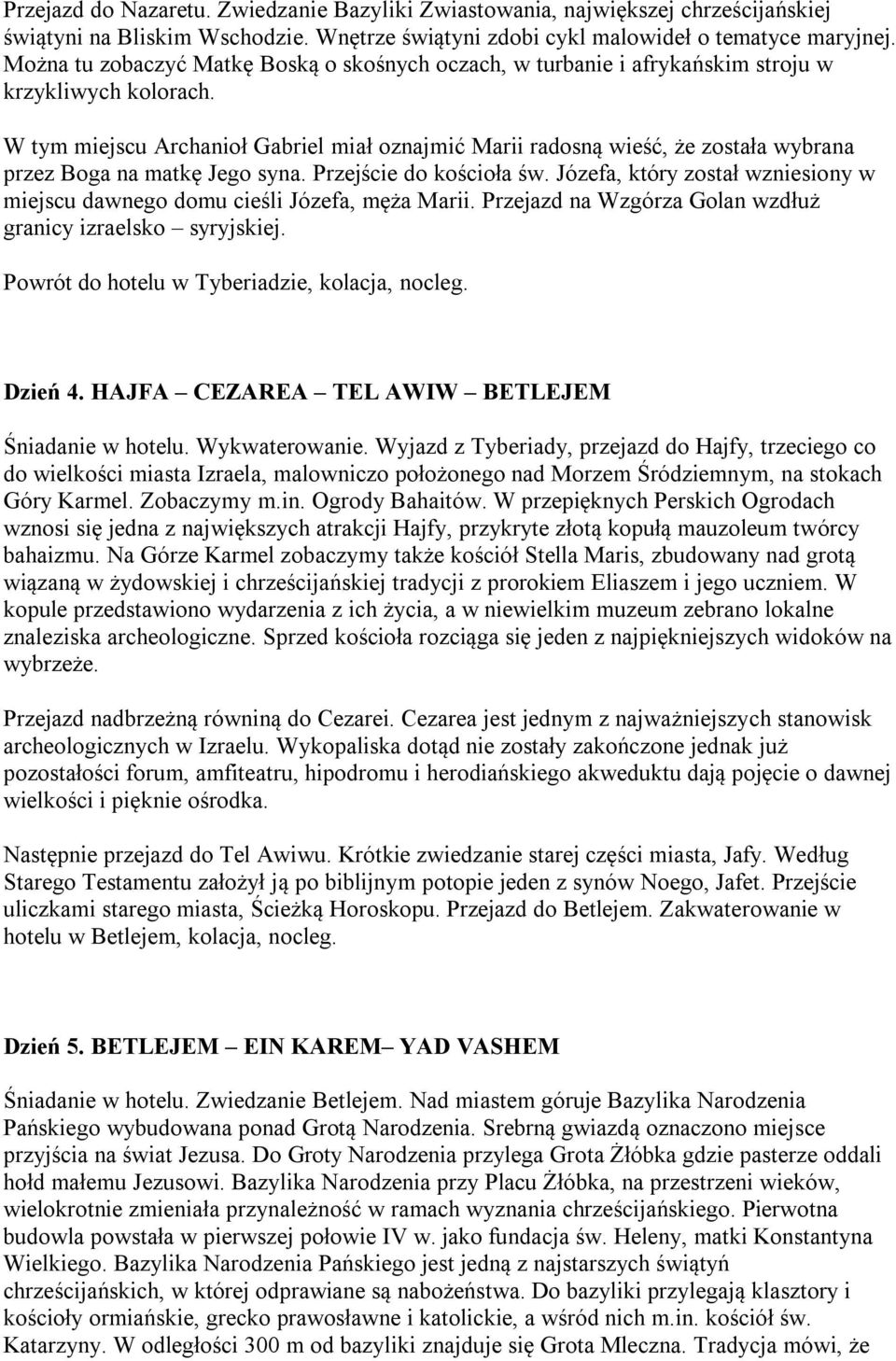 W tym miejscu Archanił Gabriel miał znajmić Marii radsną wieść, że zstała wybrana przez Bga na matkę Jeg syna. Przejście d kściła św.