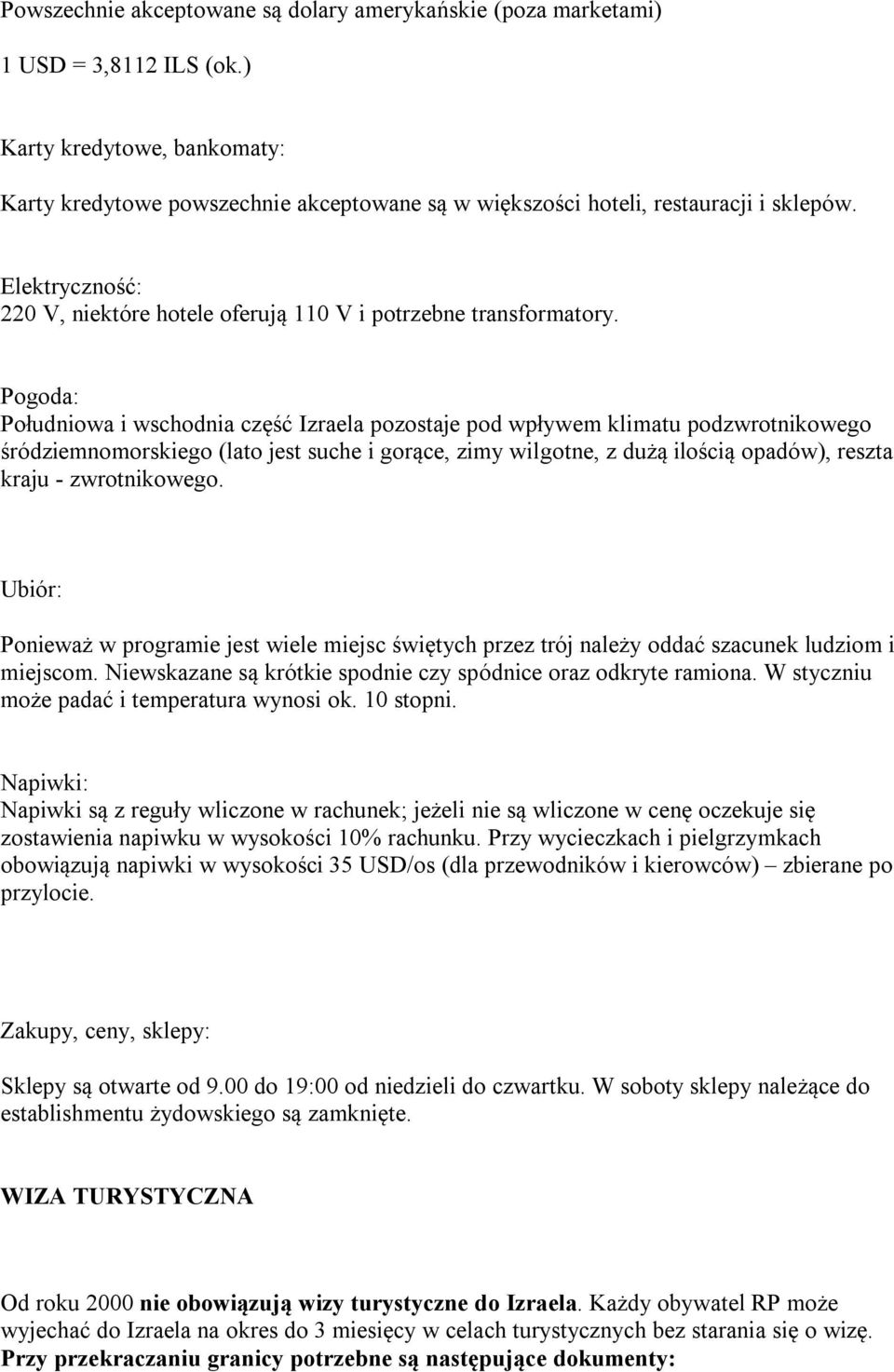 Pgda: Płudniwa i wschdnia część Izraela pzstaje pd wpływem klimatu pdzwrtnikweg śródziemnmrskieg (lat jest suche i grące, zimy wilgtne, z dużą ilścią padów), reszta kraju - zwrtnikweg.