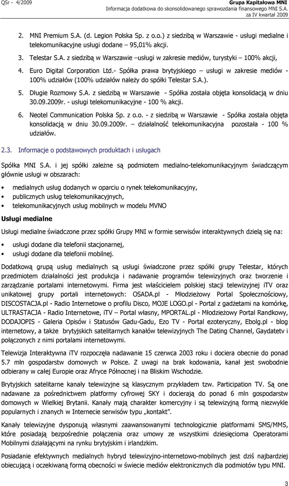 - Spółka prawa brytyjskiego usługi w zakresie mediów - 100% udziałów (100% udziałów należy do spółki Telestar S.A.). 5. Długie Rozmowy S.A. z siedzibą w Warszawie - Spółka została objęta konsolidacją w dniu 30.