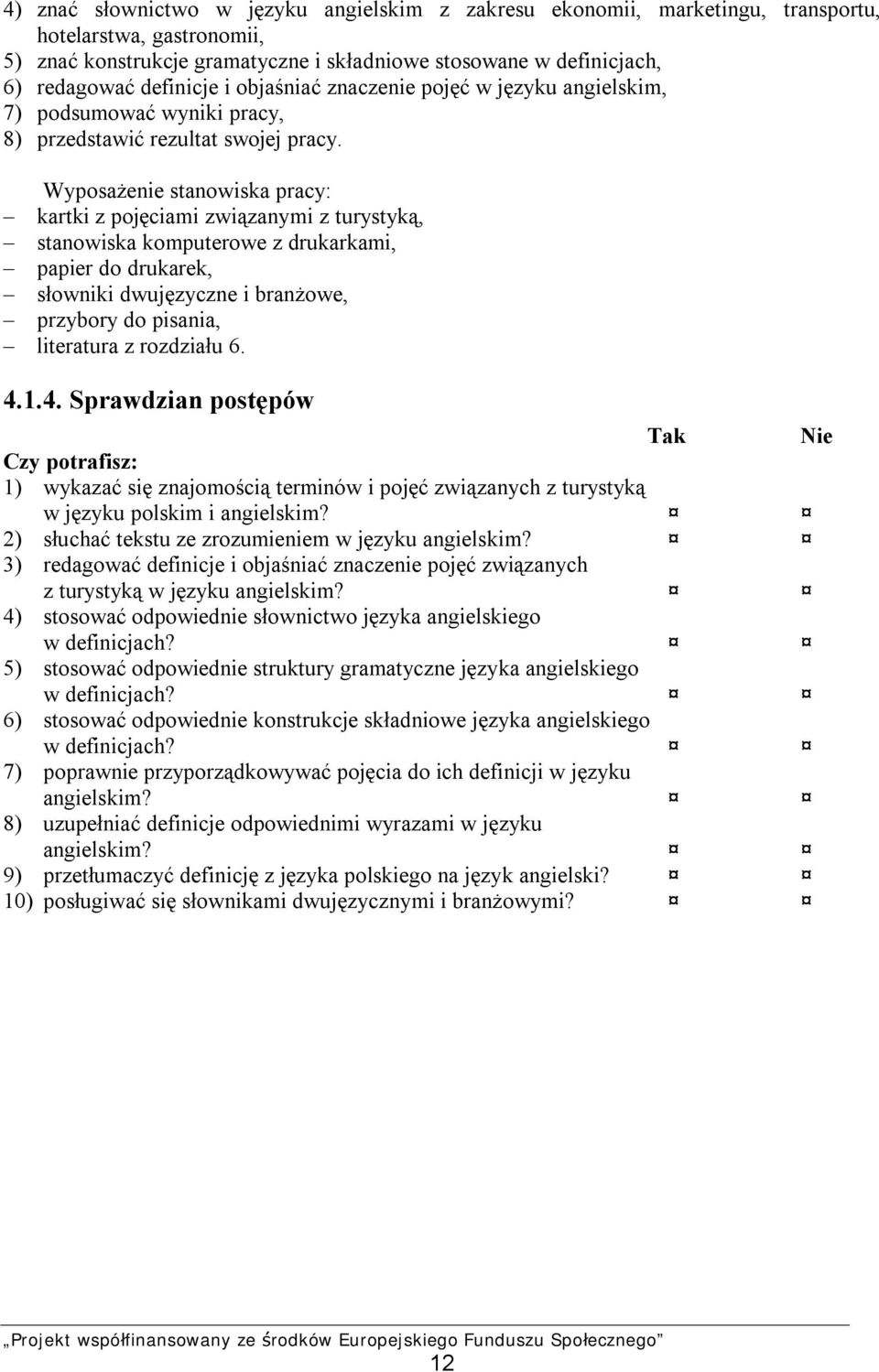 Wyposażenie stanowiska pracy: kartki z pojęciami związanymi z turystyką, stanowiska komputerowe z drukarkami, papier do drukarek, słowniki dwujęzyczne i branżowe, przybory do pisania, literatura z