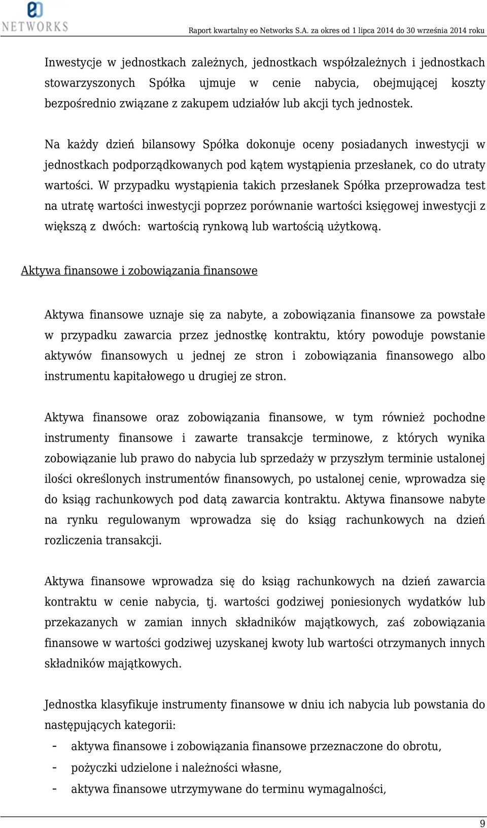 W przypadku wystąpienia takich przesłanek Spółka przeprowadza test na utratę wartości inwestycji poprzez porównanie wartości księgowej inwestycji z większą z dwóch: wartością rynkową lub wartością