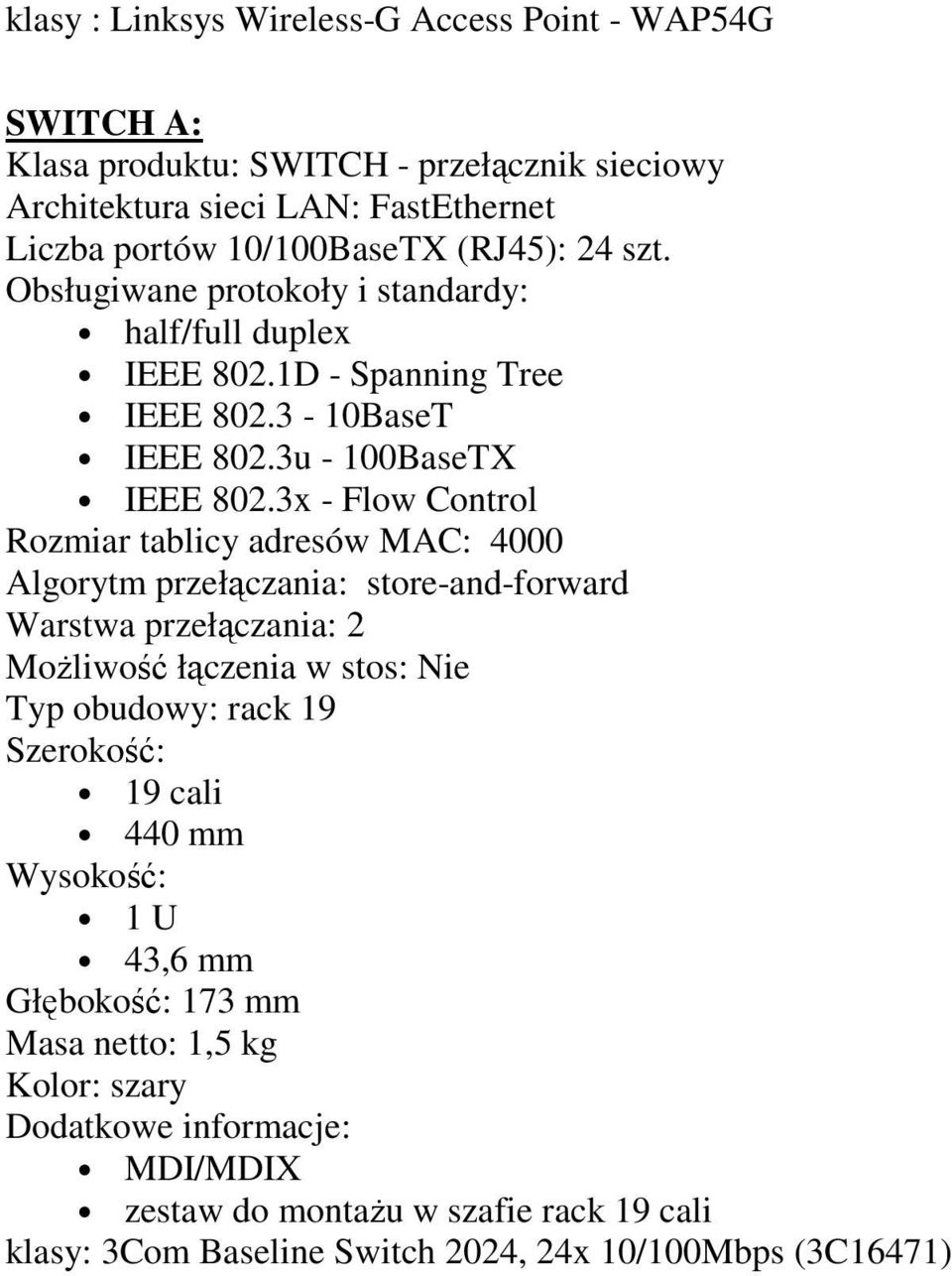 3x - Flow Control Rozmiar tablicy adresów MAC: 4000 Algorytm przełączania: store-and-forward Warstwa przełączania: 2 MoŜliwość łączenia w stos: Nie Typ obudowy: rack 19