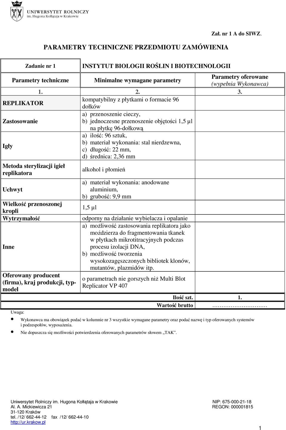 b) jednoczesne przenoszenie objętości 1,5 µl na płytkę 96-dołkową Igły a) ilość: 96 sztuk, b) materiał wykonania: stal nierdzewna, c) długość: 22 mm, d) średnica: 2,36 mm Metoda sterylizacji igieł