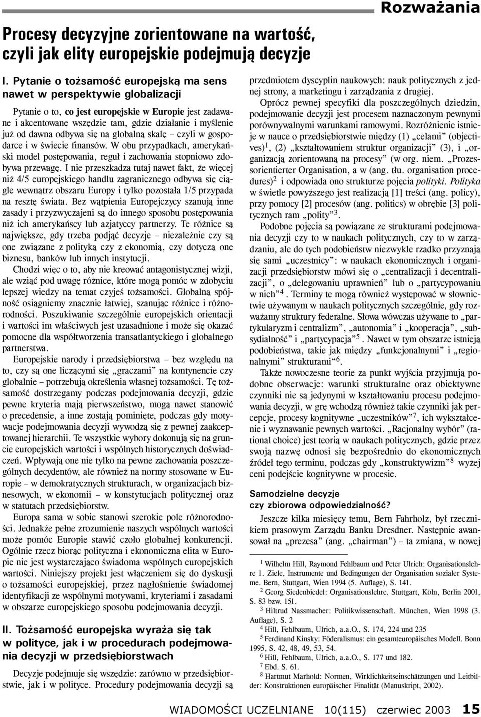 odbywa się na globalną skalę czyli w gospodarce i w świecie finansów. W obu przypadkach, amerykański model postępowania, reguł i zachowania stopniowo zdobywa przewagę.