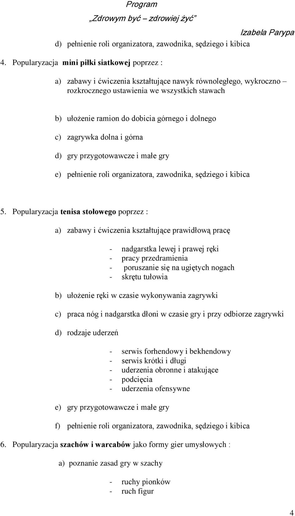 dolnego c) zagrywka dolna i górna d) gry przygotowawcze i małe gry e) pełnienie roli organizatora, zawodnika, sędziego i kibica 5.