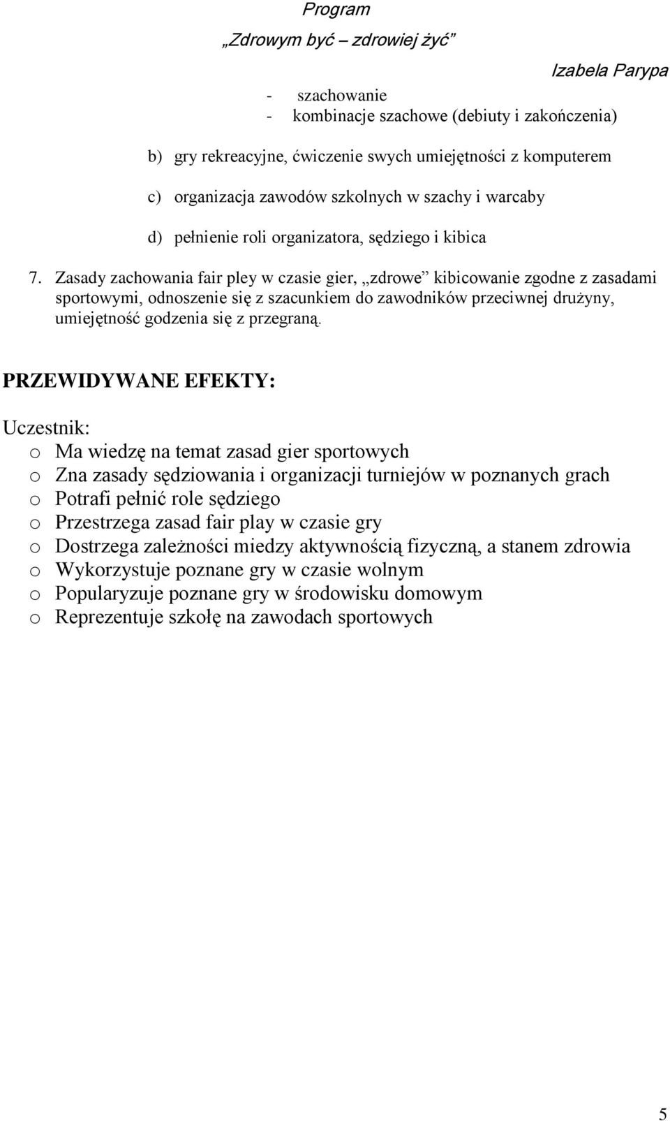 Zasady zachowania fair pley w czasie gier, zdrowe kibicowanie zgodne z zasadami sportowymi, odnoszenie się z szacunkiem do zawodników przeciwnej drużyny, umiejętność godzenia się z przegraną.