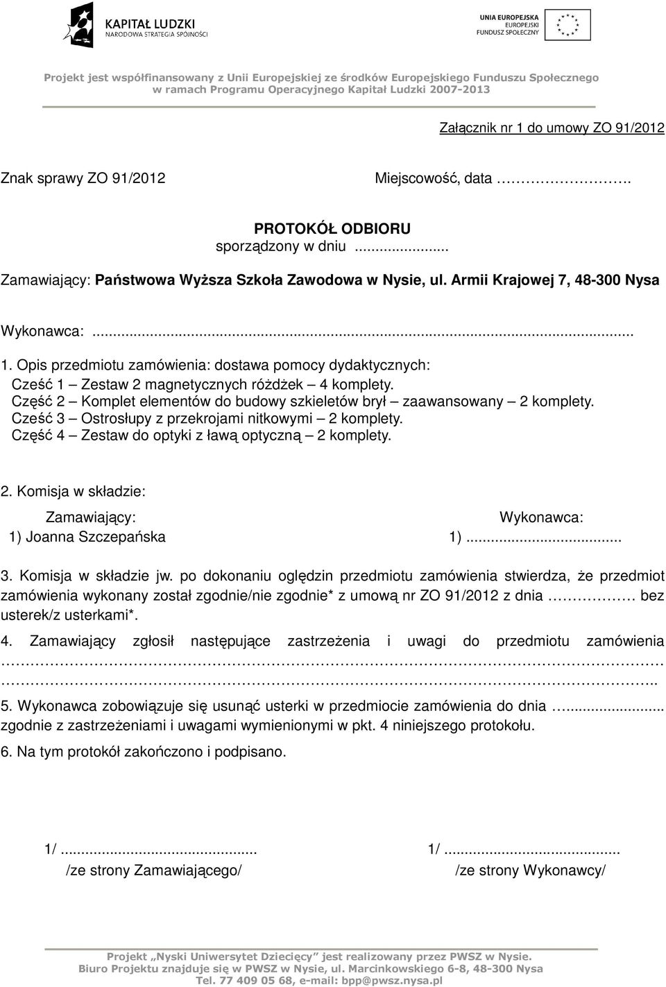 Część 2 Komplet elementów do budowy szkieletów brył zaawansowany 2 komplety. Cześć 3 Ostrosłupy z przekrojami nitkowymi 2 komplety. Część 4 Zestaw do optyki z ławą optyczną 2 komplety. 2. Komisja w składzie: Zamawiający: Wykonawca: 1) Joanna Szczepańska 1).