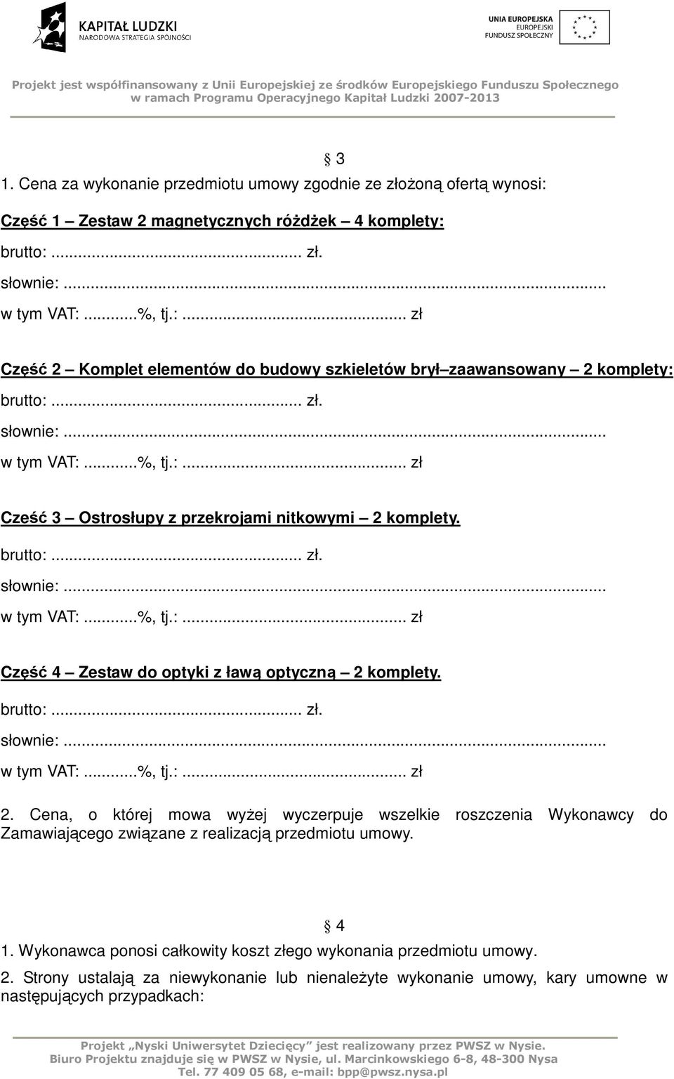 brutto:... zł. słownie:... w tym VAT:...%, tj.:... zł 2. Cena, o której mowa wyŝej wyczerpuje wszelkie roszczenia Wykonawcy do Zamawiającego związane z realizacją przedmiotu umowy. 1.