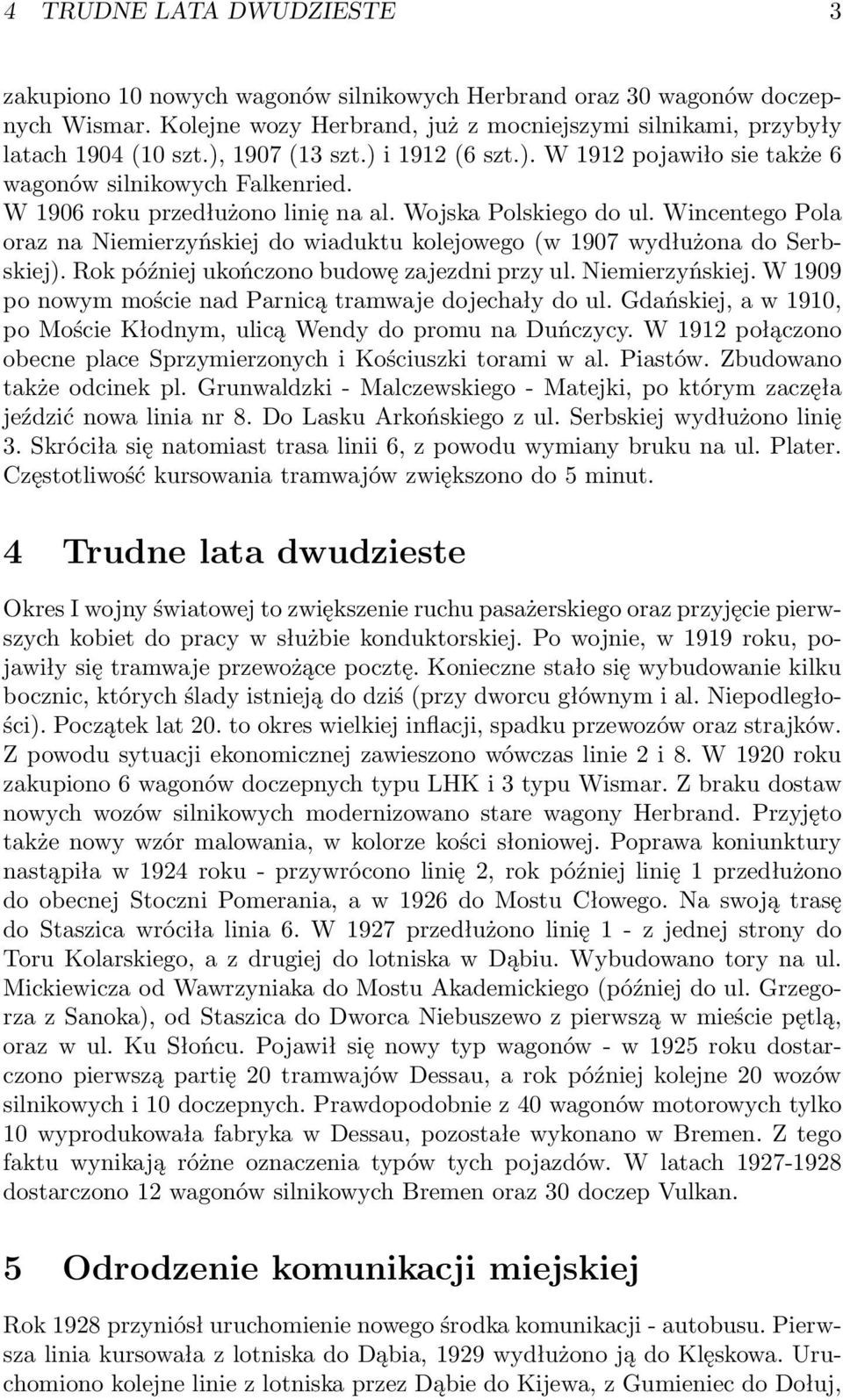 Wincentego Pola oraz na Niemierzyńskiej do wiaduktu kolejowego(w 1907 wydłużona do Serbskiej). Rok później ukończono budowę zajezdni przy ul. Niemierzyńskiej. W 1909 po nowym moście nad Parnicą tramwaje dojechały do ul.