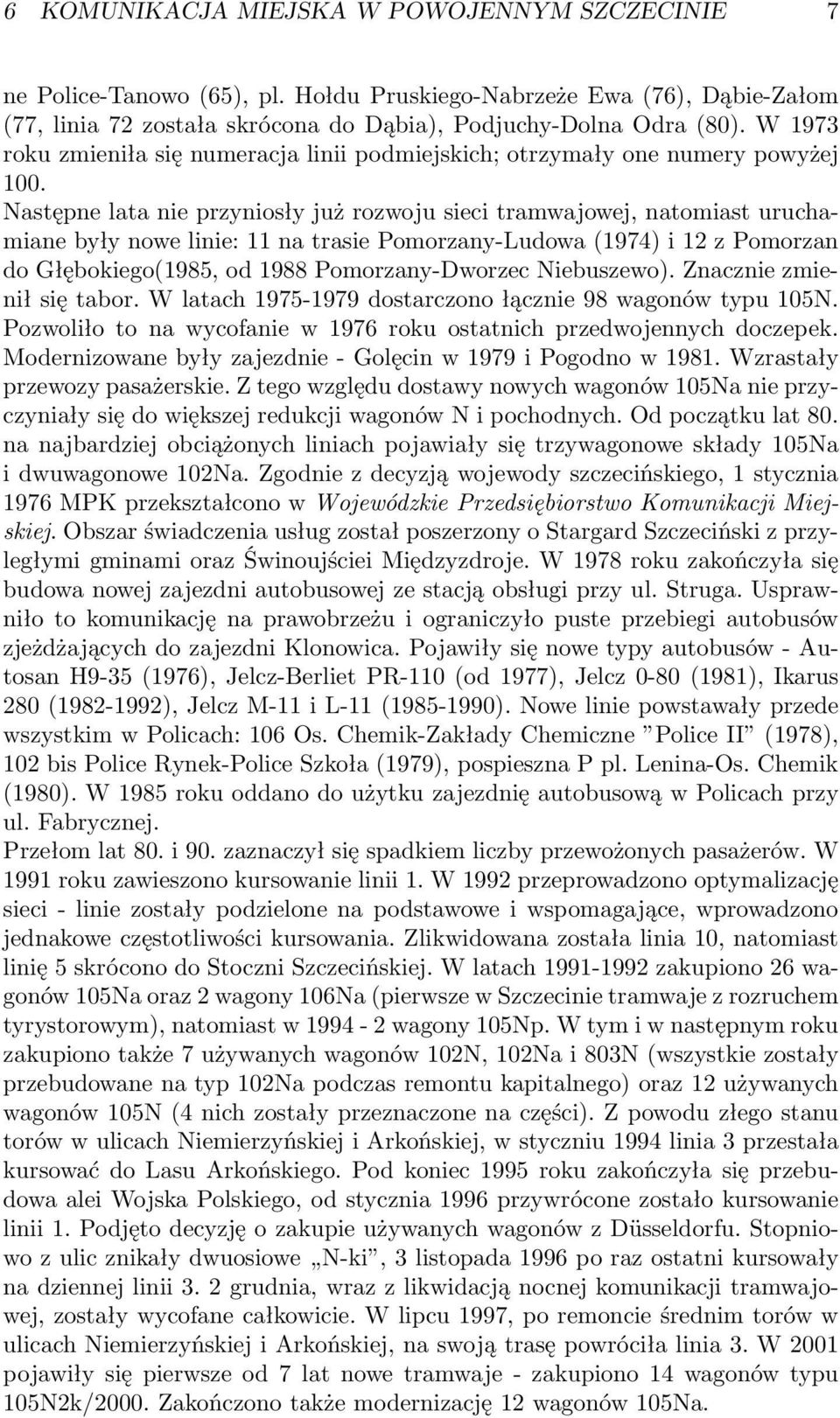 Następne lata nie przyniosły już rozwoju sieci tramwajowej, natomiast uruchamiane były nowe linie: 11 na trasie Pomorzany-Ludowa(1974) i 12 z Pomorzan do Głębokiego(1985, od 1988 Pomorzany-Dworzec