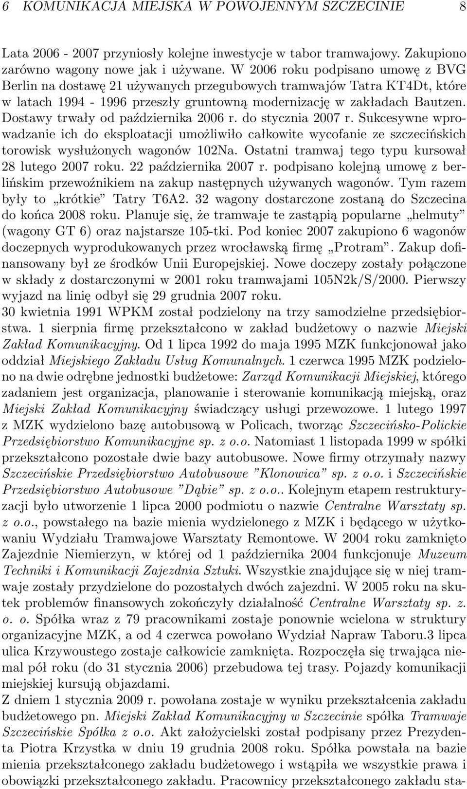 Dostawy trwały od października 2006 r. do stycznia 2007 r. Sukcesywne wprowadzanie ich do eksploatacji umożliwiło całkowite wycofanie ze szczecińskich torowisk wysłużonych wagonów 102Na.