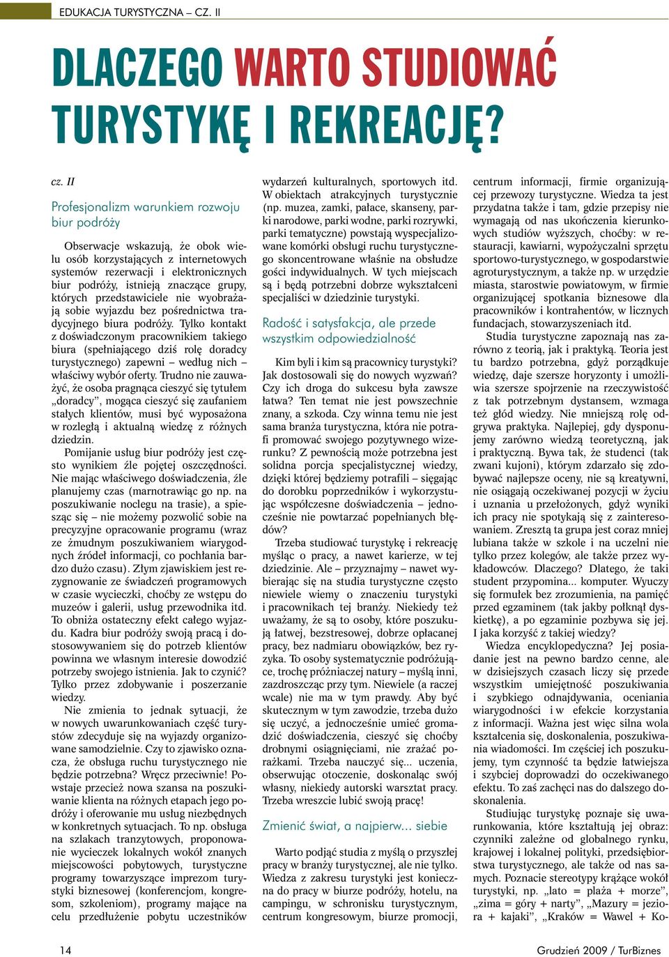 II Profesjonalizm warunkiem rozwoju biur podróży Obserwacje wskazują, że obok wielu osób korzystających z internetowych systemów rezerwacji i elektronicznych biur podróży, istnieją znaczące grupy,