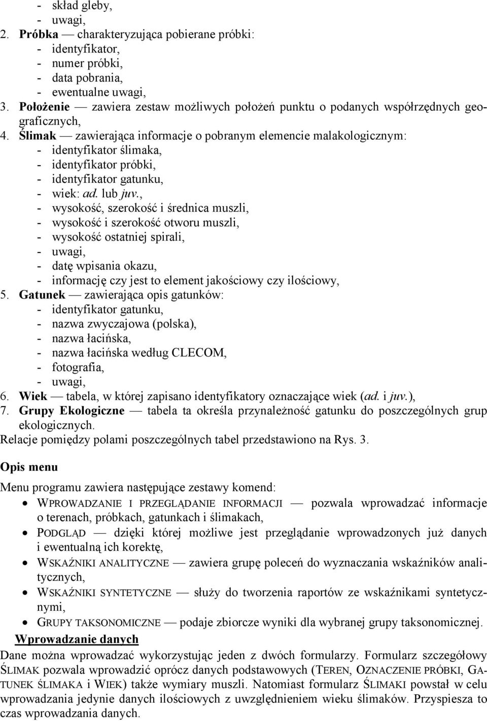 Ślimak zawierająca informacje o pobranym elemencie malakologicznym: - identyfikator ślimaka, - identyfikator próbki, - identyfikator gatunku, - wiek: ad. lub juv.