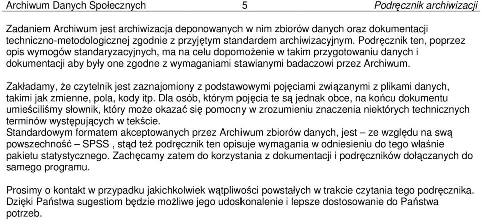 Podręcznik ten, poprzez opis wymogów standaryzacyjnych, ma na celu dopomożenie w takim przygotowaniu danych i dokumentacji aby były one zgodne z wymaganiami stawianymi badaczowi przez Archiwum.