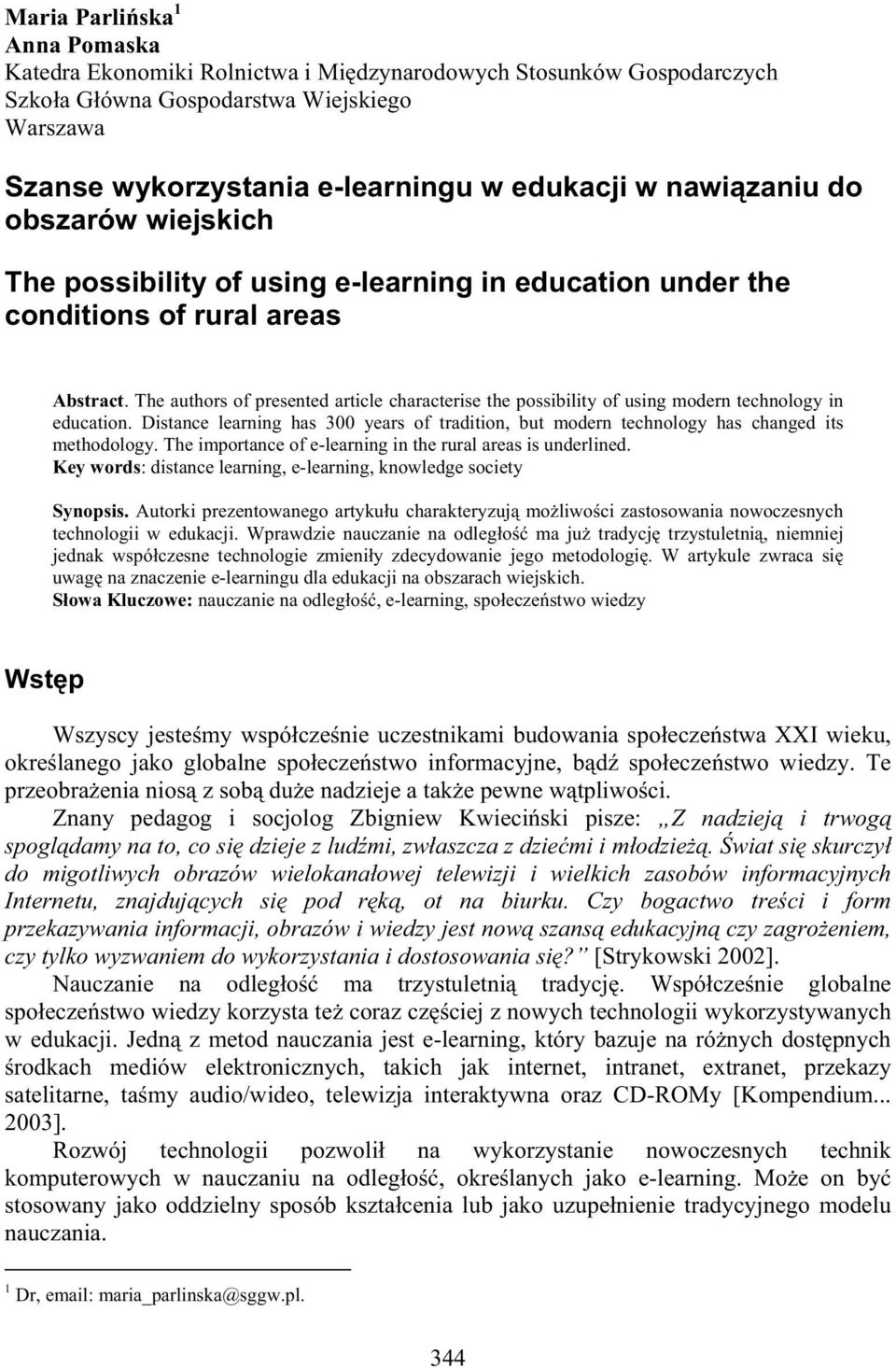 The authors of presented article characterise the possibility of using modern technology in education. Distance learning has 300 years of tradition, but modern technology has changed its methodology.