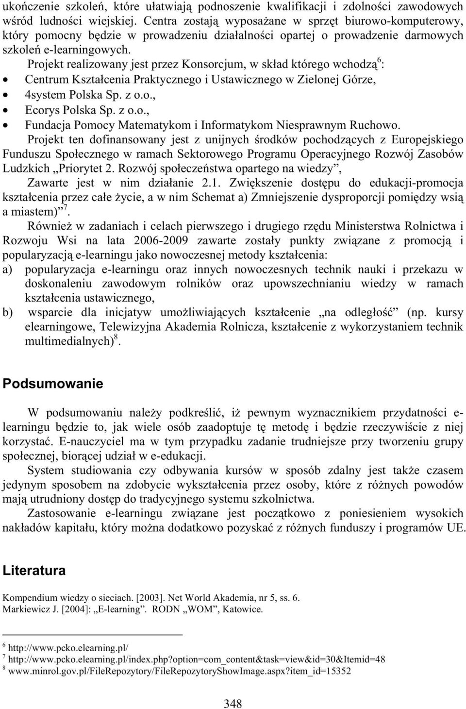 Projekt realizowany jest przez Konsorcjum, w sk ad którego wchodz 6 : Centrum Kszta cenia Praktycznego i Ustawicznego w Zielonej Górze, 4system Polska Sp. z o.o., Ecorys Polska Sp. z o.o., Fundacja Pomocy Matematykom i Informatykom Niesprawnym Ruchowo.