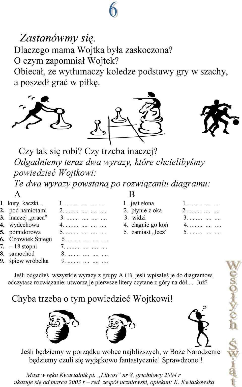 ............ 2. płynie z oka 2.......... 3. inaczej praca 3............. 3. widzi 3.......... 4. wydechowa 4............. 4. ciągnie go koń 4.......... 5. pomidorowa 5............. 5. zamiast lecz 5.