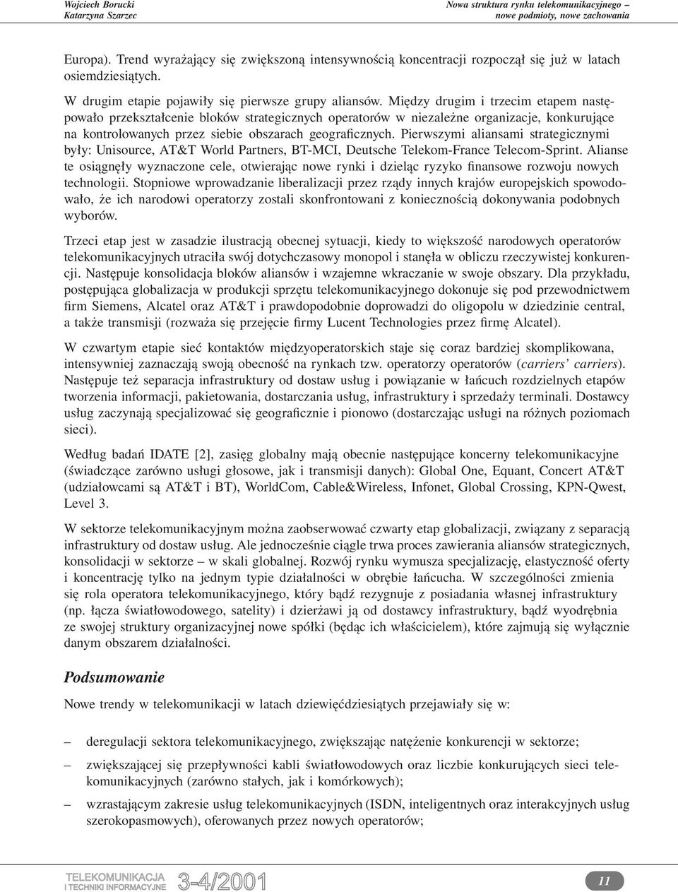 Pierwszymi aliansami strategicznymi były: Unisource, AT&T World Partners, BT-MCI, Deutsche Telekom-France Telecom-Sprint.