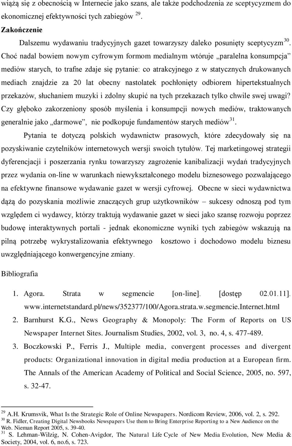 Choć nadal bowiem nowym cyfrowym formom medialnym wtóruje paralelna konsumpcja mediów starych, to trafne zdaje się pytanie: co atrakcyjnego z w statycznych drukowanych mediach znajdzie za 20 lat