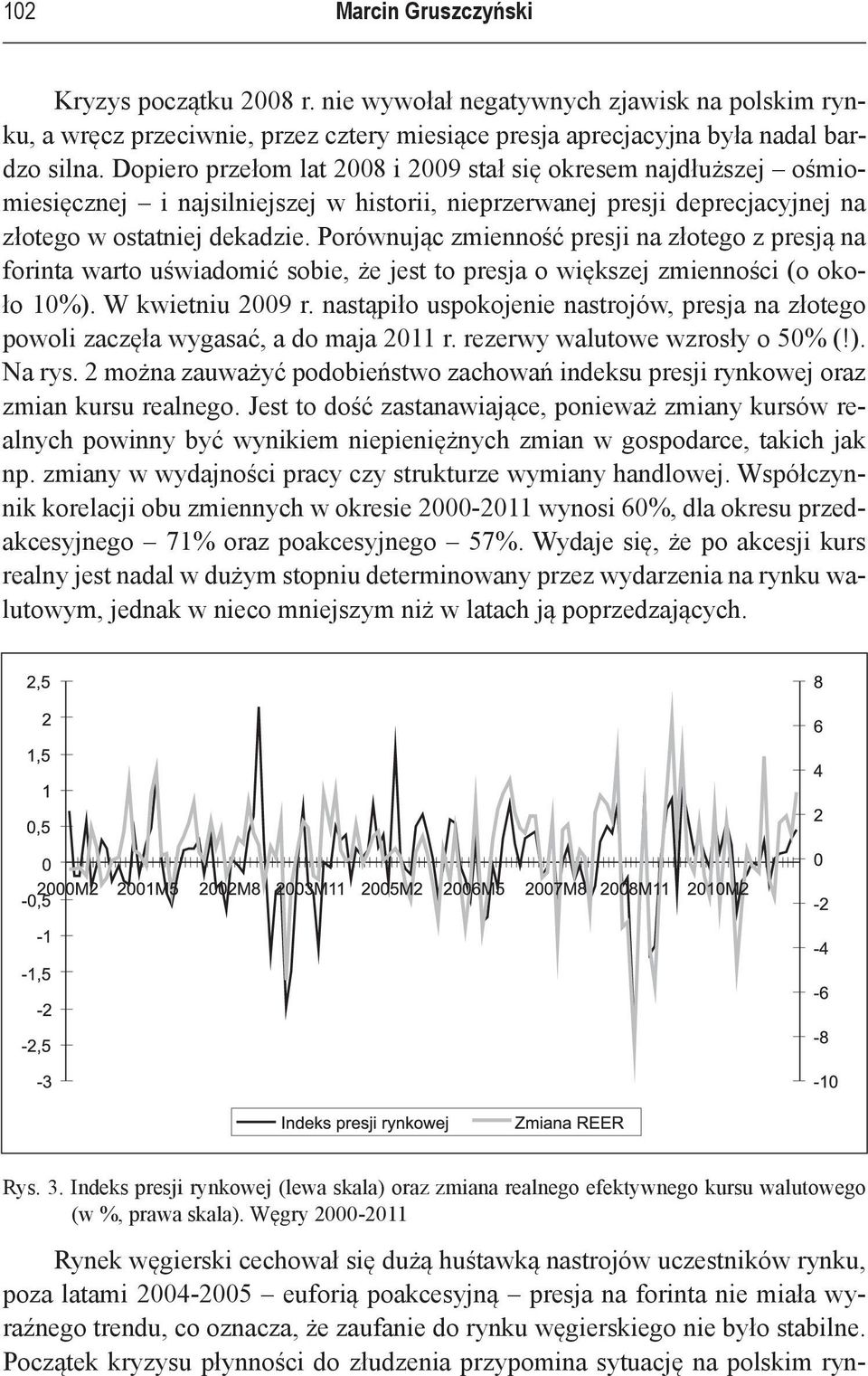 Porównując zmienność presji na złotego z presją na forinta warto uświadomić sobie, że jest to presja o większej zmienności (o około 10%). W kwietniu 2009 r.