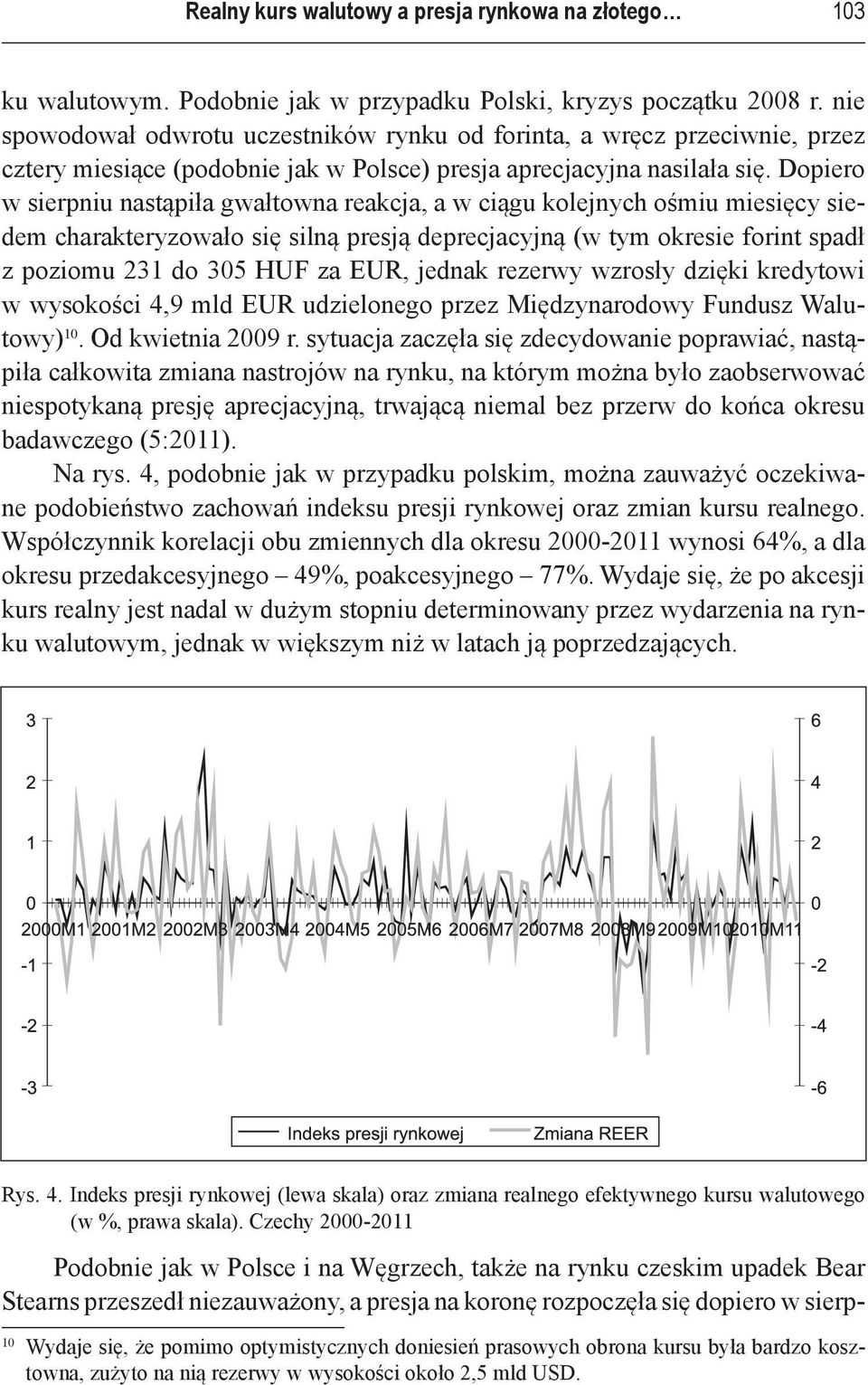 Dopiero w sierpniu nastąpiła gwałtowna reakcja, a w ciągu kolejnych ośmiu miesięcy siedem charakteryzowało się silną presją deprecjacyjną (w tym okresie forint spadł z poziomu 231 do 305 HUF za EUR,