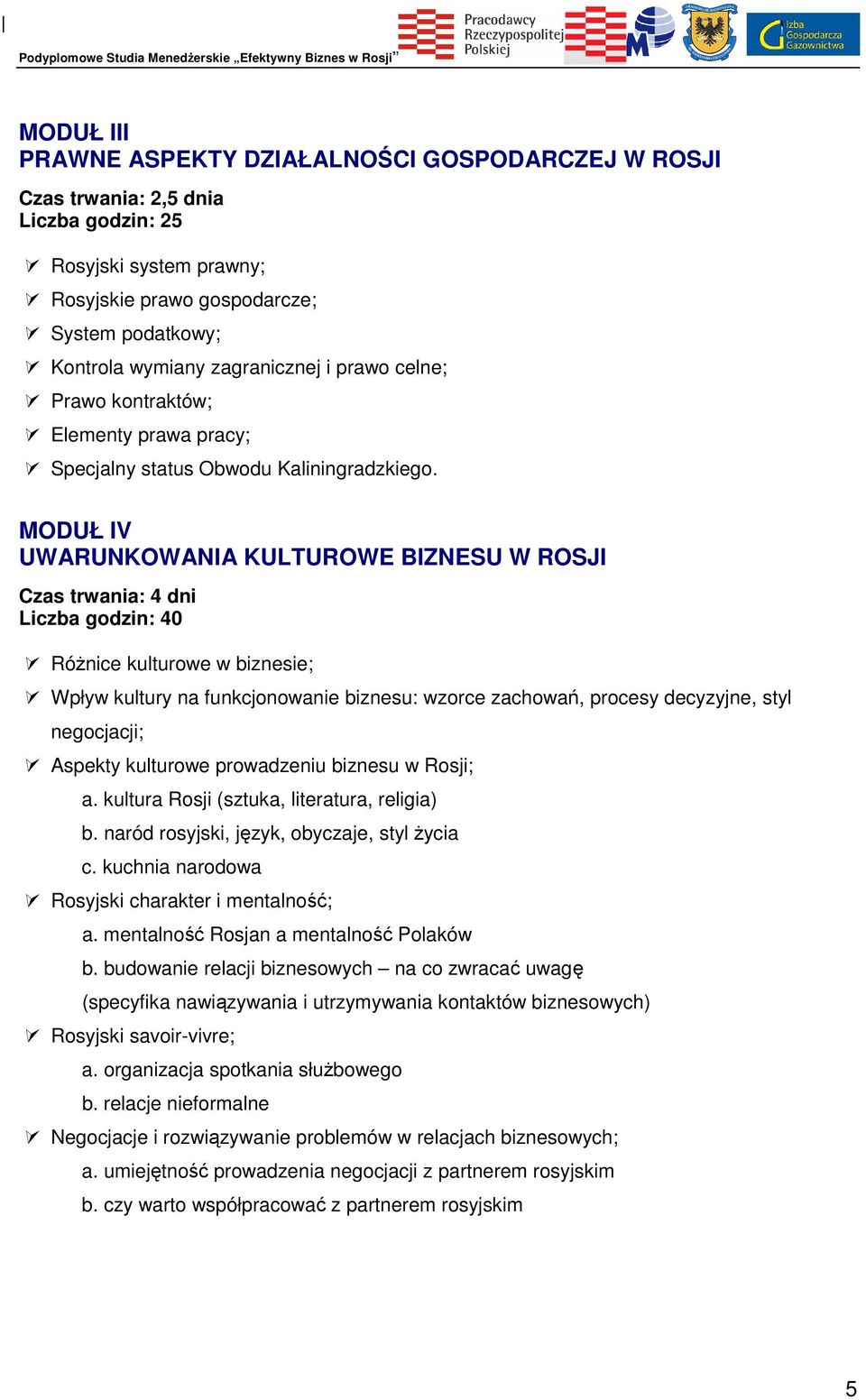 MODUŁ IV UWARUNKOWANIA KULTUROWE BIZNESU W ROSJI Czas trwania: 4 dni Liczba godzin: 40 Różnice kulturowe w biznesie; Wpływ kultury na funkcjonowanie biznesu: wzorce zachowań, procesy decyzyjne, styl